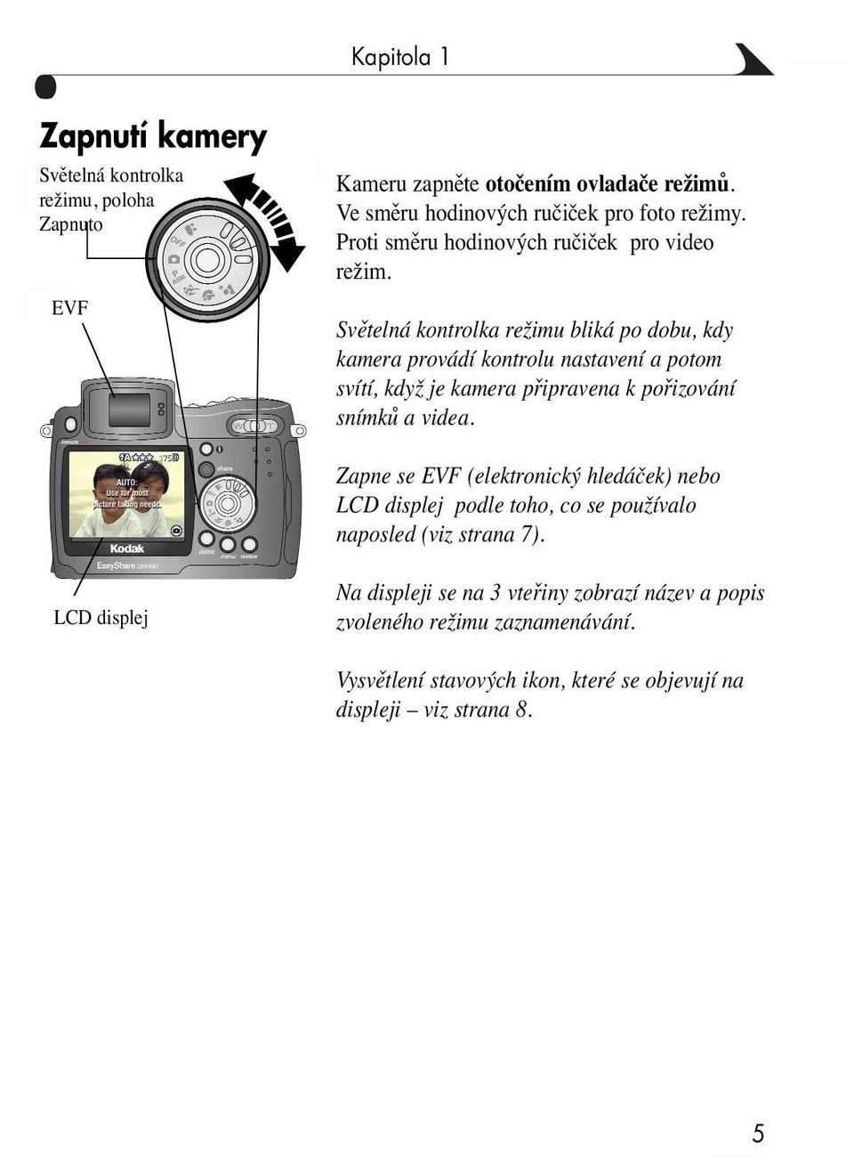 Světelná kontrolka režimu bliká po dobu, kdy kamera provádí kontrolu nastavení a potom svítí, když je kamera připravena k pořizování snímků a videa.