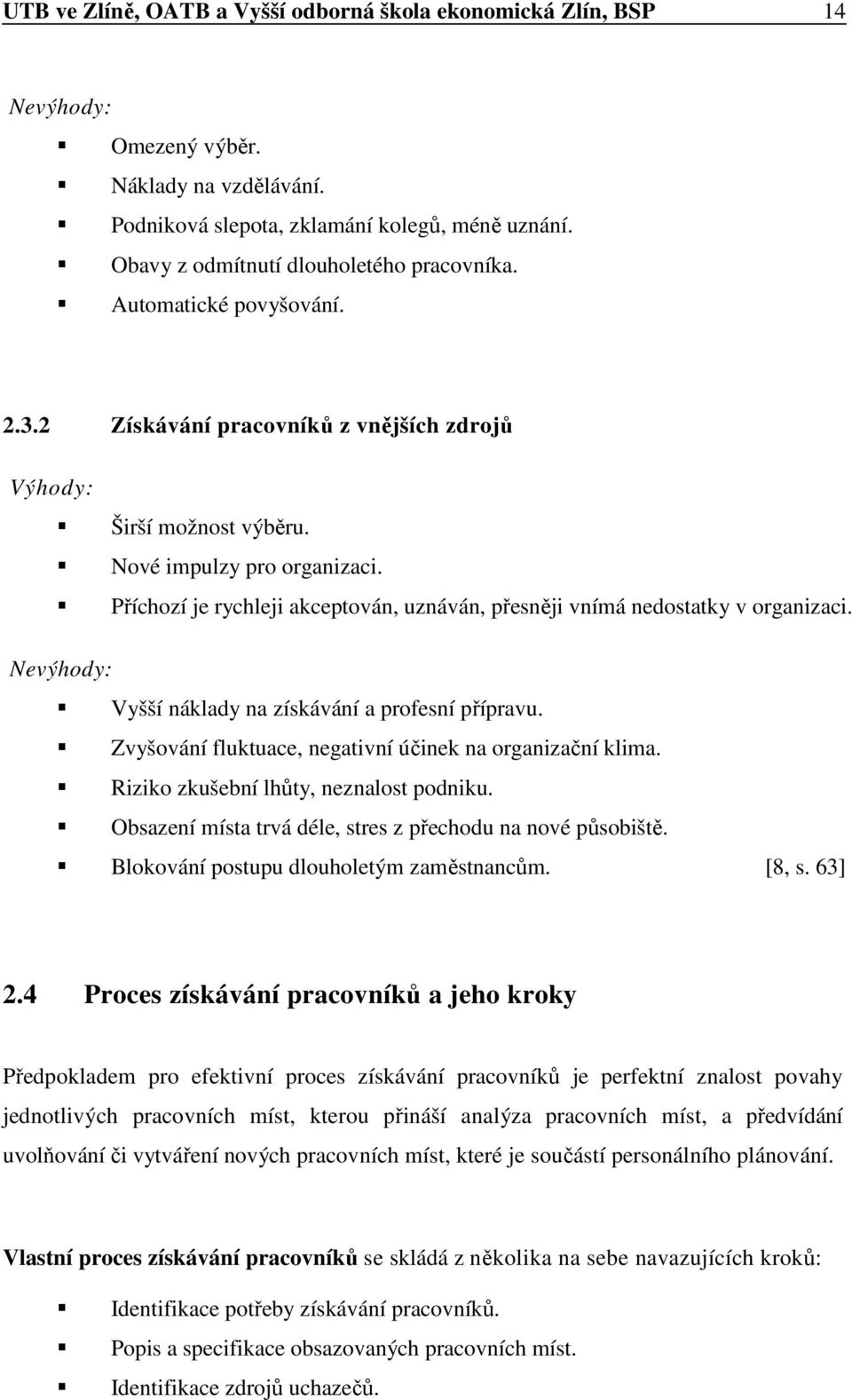 Příchozí je rychleji akceptován, uznáván, přesněji vnímá nedostatky v organizaci. Nevýhody: Vyšší náklady na získávání a profesní přípravu. Zvyšování fluktuace, negativní účinek na organizační klima.