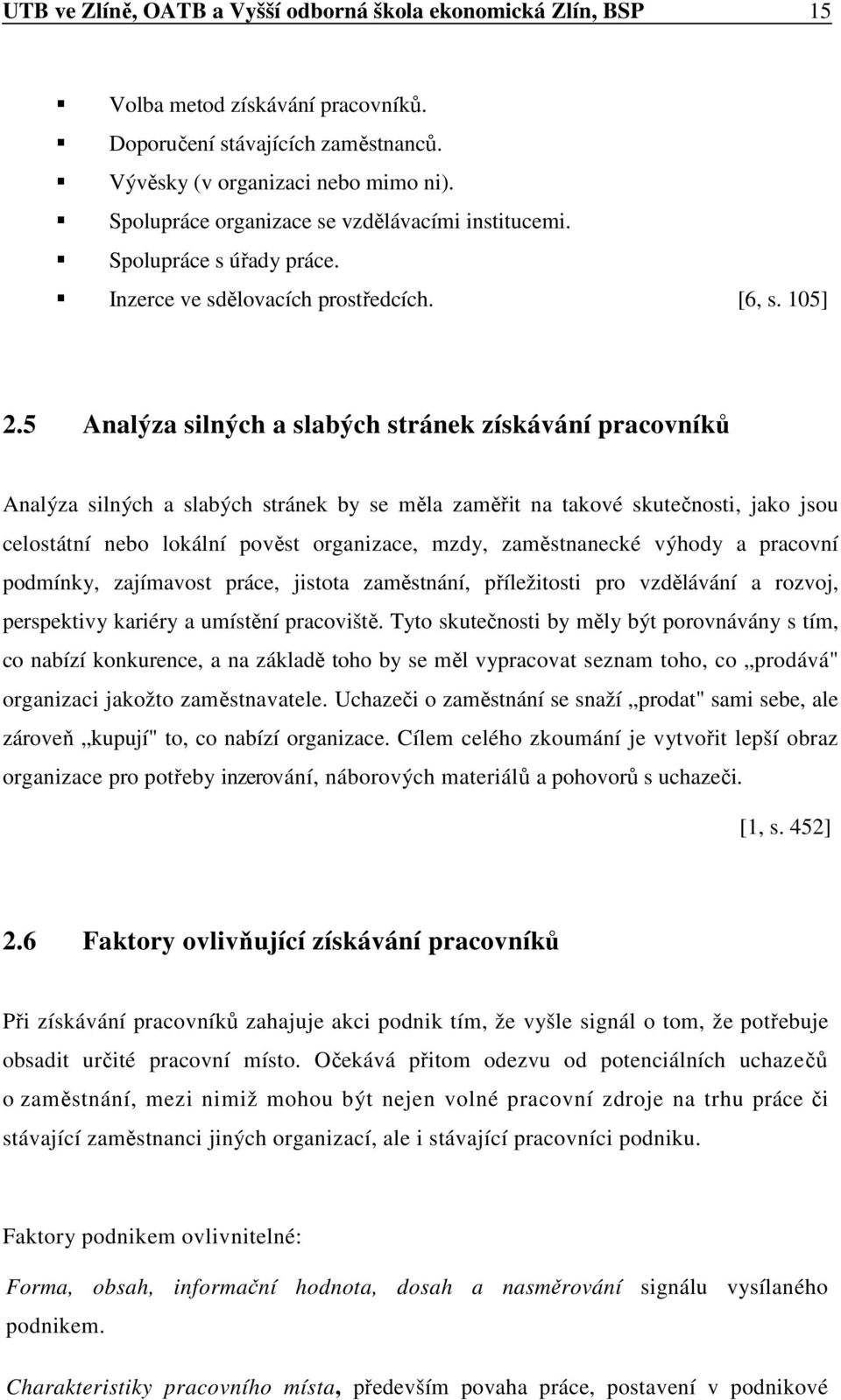 5 Analýza silných a slabých stránek získávání pracovníků Analýza silných a slabých stránek by se měla zaměřit na takové skutečnosti, jako jsou celostátní nebo lokální pověst organizace, mzdy,