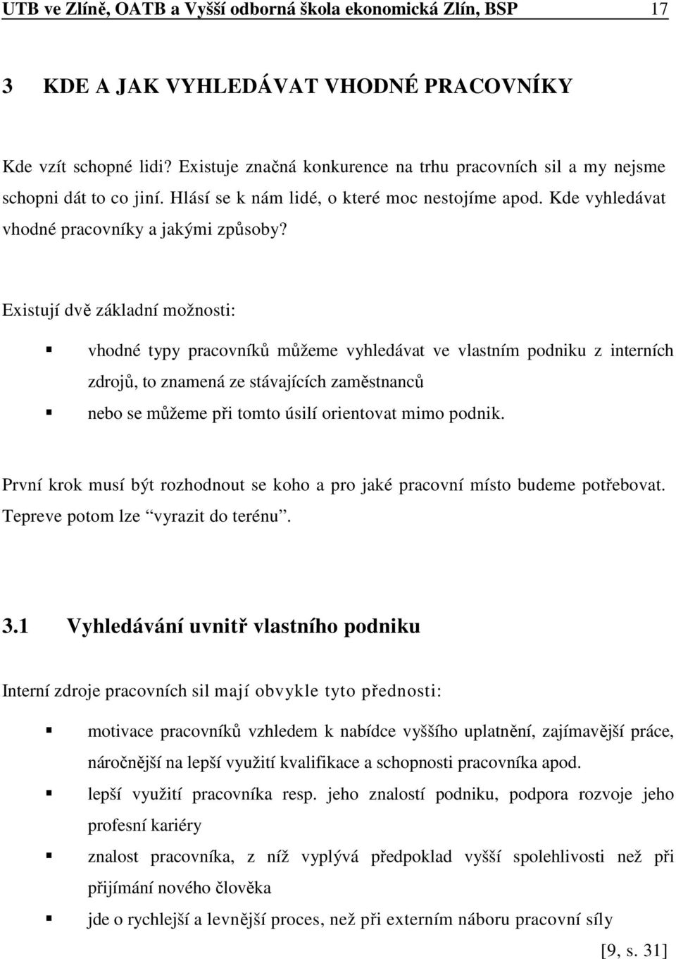 Existují dvě základní možnosti: vhodné typy pracovníků můžeme vyhledávat ve vlastním podniku z interních zdrojů, to znamená ze stávajících zaměstnanců nebo se můžeme při tomto úsilí orientovat mimo