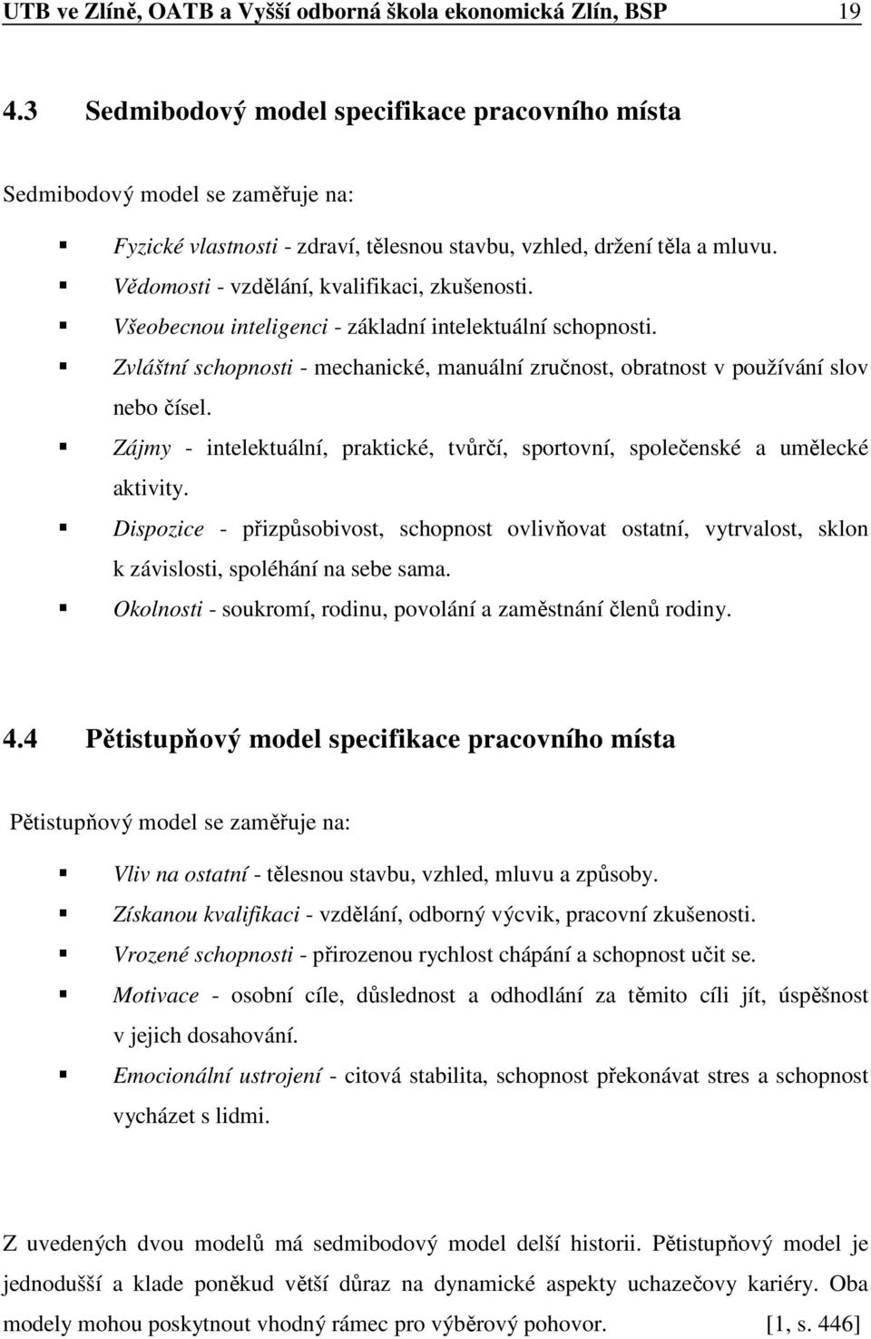 Vědomosti - vzdělání, kvalifikaci, zkušenosti. Všeobecnou inteligenci - základní intelektuální schopnosti. Zvláštní schopnosti - mechanické, manuální zručnost, obratnost v používání slov nebo čísel.