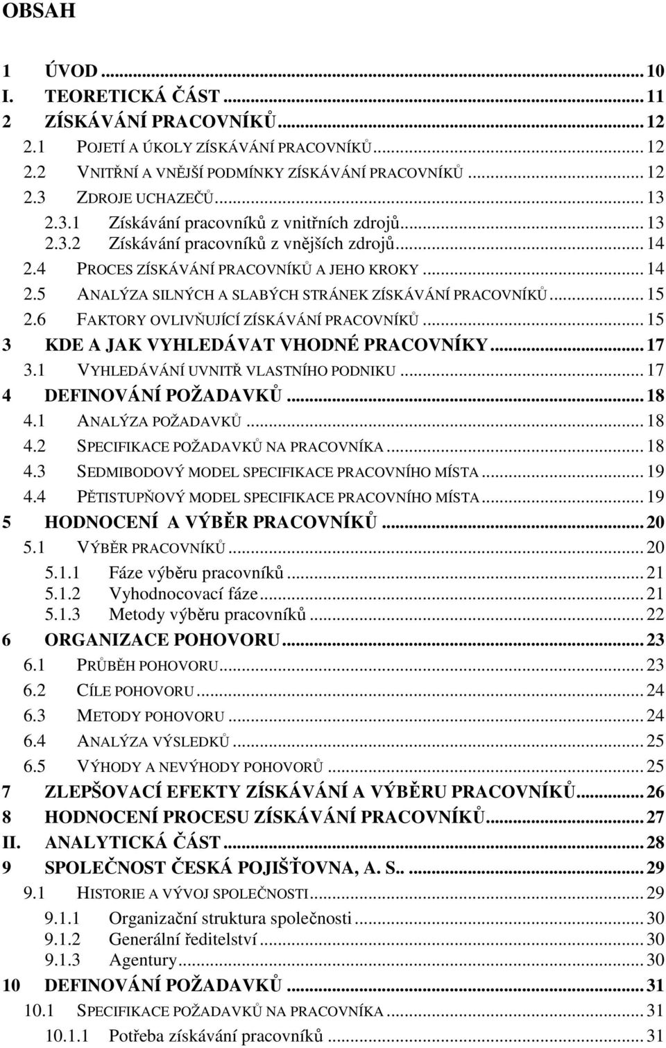 .. 15 2.6 FAKTORY OVLIVŇUJÍCÍ ZÍSKÁVÁNÍ PRACOVNÍKŮ... 15 3 KDE A JAK VYHLEDÁVAT VHODNÉ PRACOVNÍKY... 17 3.1 VYHLEDÁVÁNÍ UVNITŘ VLASTNÍHO PODNIKU... 17 4 DEFINOVÁNÍ POŽADAVKŮ... 18 4.