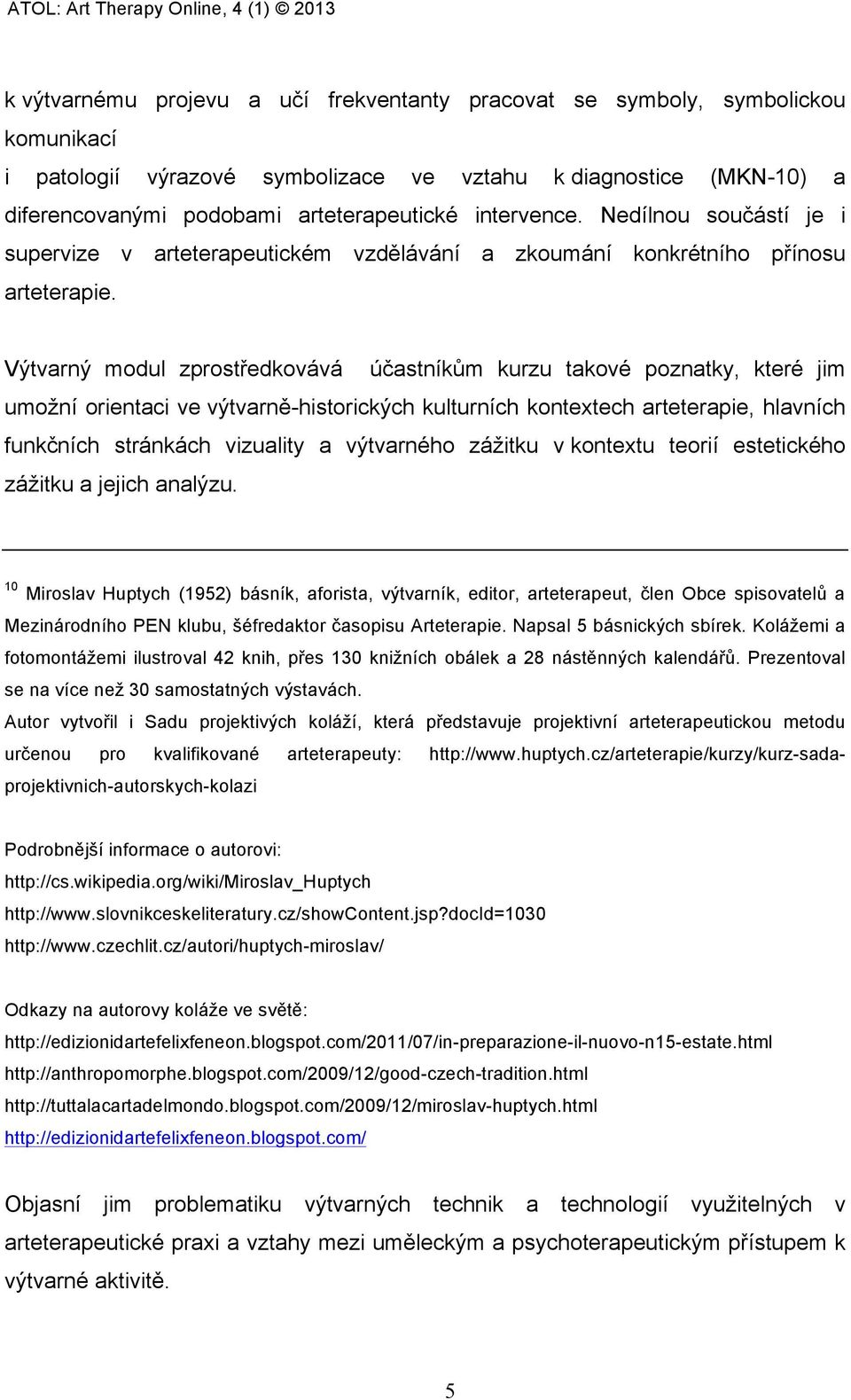 Výtvarný modul zprostředkovává účastníkům kurzu takové poznatky, které jim umožní orientaci ve výtvarně-historických kulturních kontextech arteterapie, hlavních funkčních stránkách vizuality a