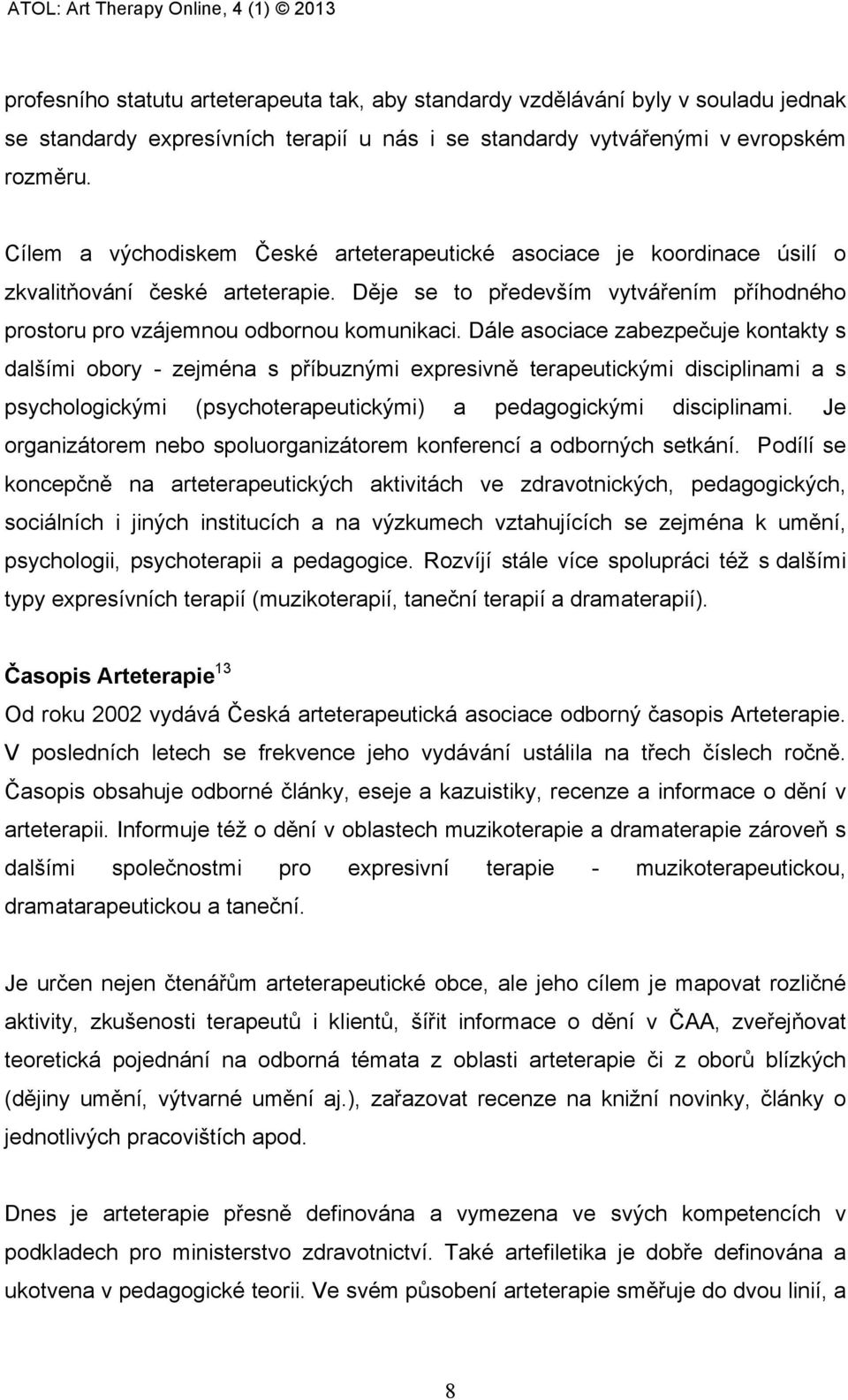 Dále asociace zabezpečuje kontakty s dalšími obory - zejména s příbuznými expresivně terapeutickými disciplinami a s psychologickými (psychoterapeutickými) a pedagogickými disciplinami.