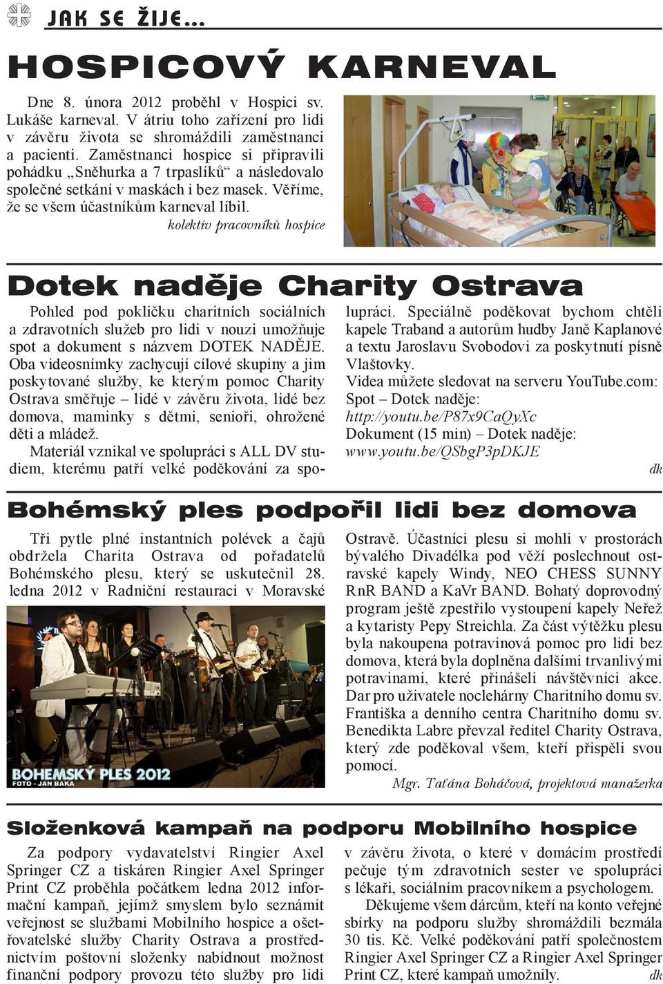 kolektiv pracovníků hospice Dotek naděje Charity Ostrava Tři pytle plné instantních polévek a čajů obdržela Charita Ostrava od pořadatelů Bohémského plesu, který se uskutečnil 28.