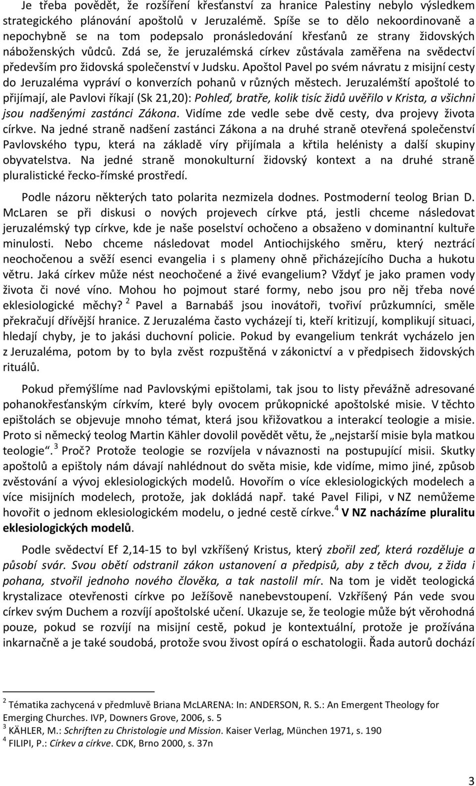 Zdá se, že jeruzalémská církev zůstávala zaměřena na svědectví především pro židovská společenství v Judsku.