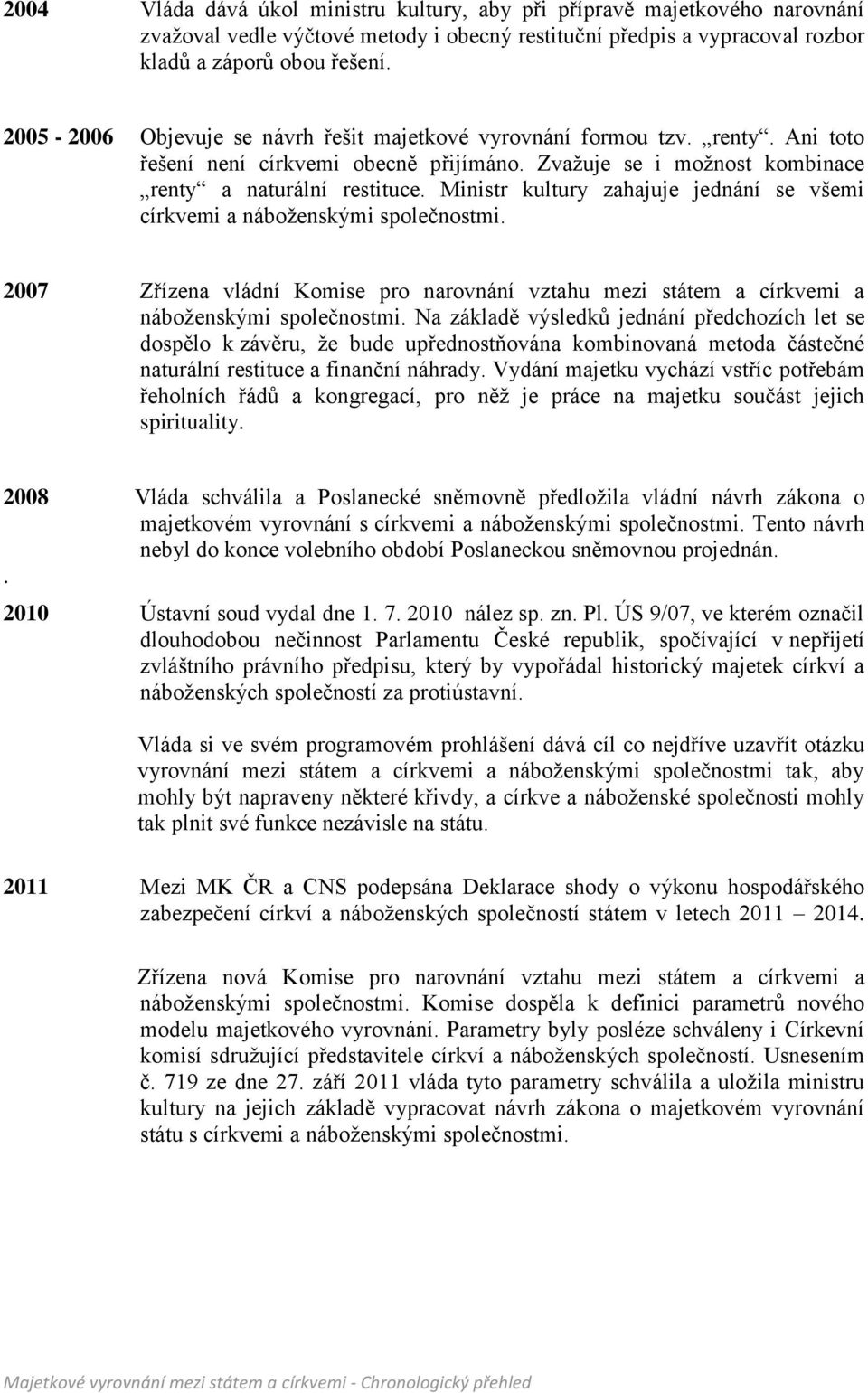 Ministr kultury zahajuje jednání se všemi církvemi a náboženskými společnostmi. 2007 Zřízena vládní Komise pro narovnání vztahu mezi státem a církvemi a náboženskými společnostmi.