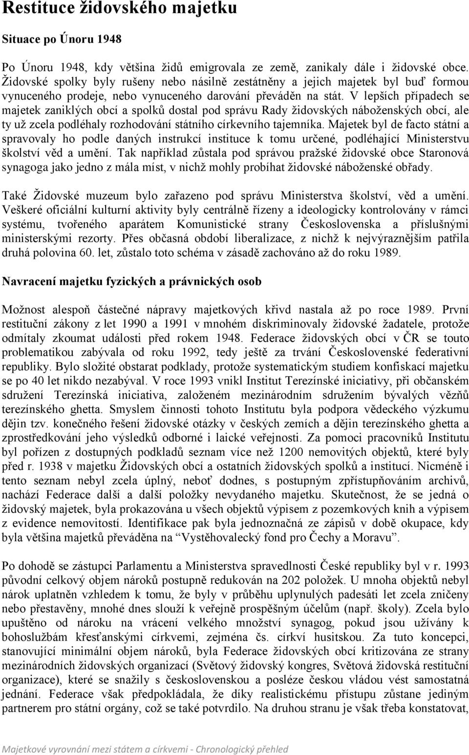 V lepších případech se majetek zaniklých obcí a spolků dostal pod správu Rady židovských náboženských obcí, ale ty už zcela podléhaly rozhodování státního církevního tajemníka.