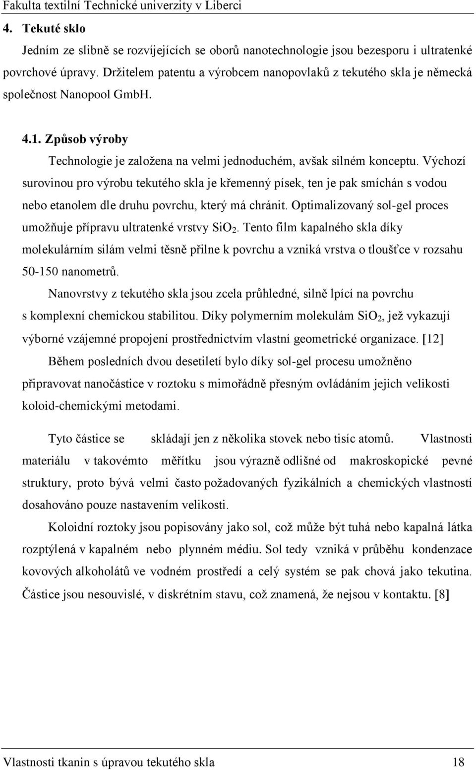 Výchozí surovinou pro výrobu tekutého skla je křemenný písek, ten je pak smíchán s vodou nebo etanolem dle druhu povrchu, který má chránit.