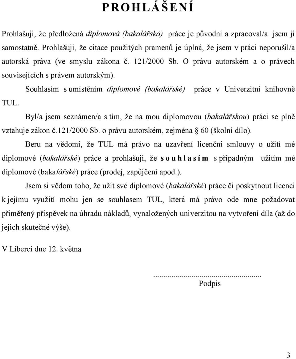 Souhlasím s umístěním diplomové (bakalářské) práce v Univerzitní knihovně TUL. Byl/a jsem seznámen/a s tím, ţe na mou diplomovou (bakalářskou) práci se plně vztahuje zákon č.121/2000 Sb.