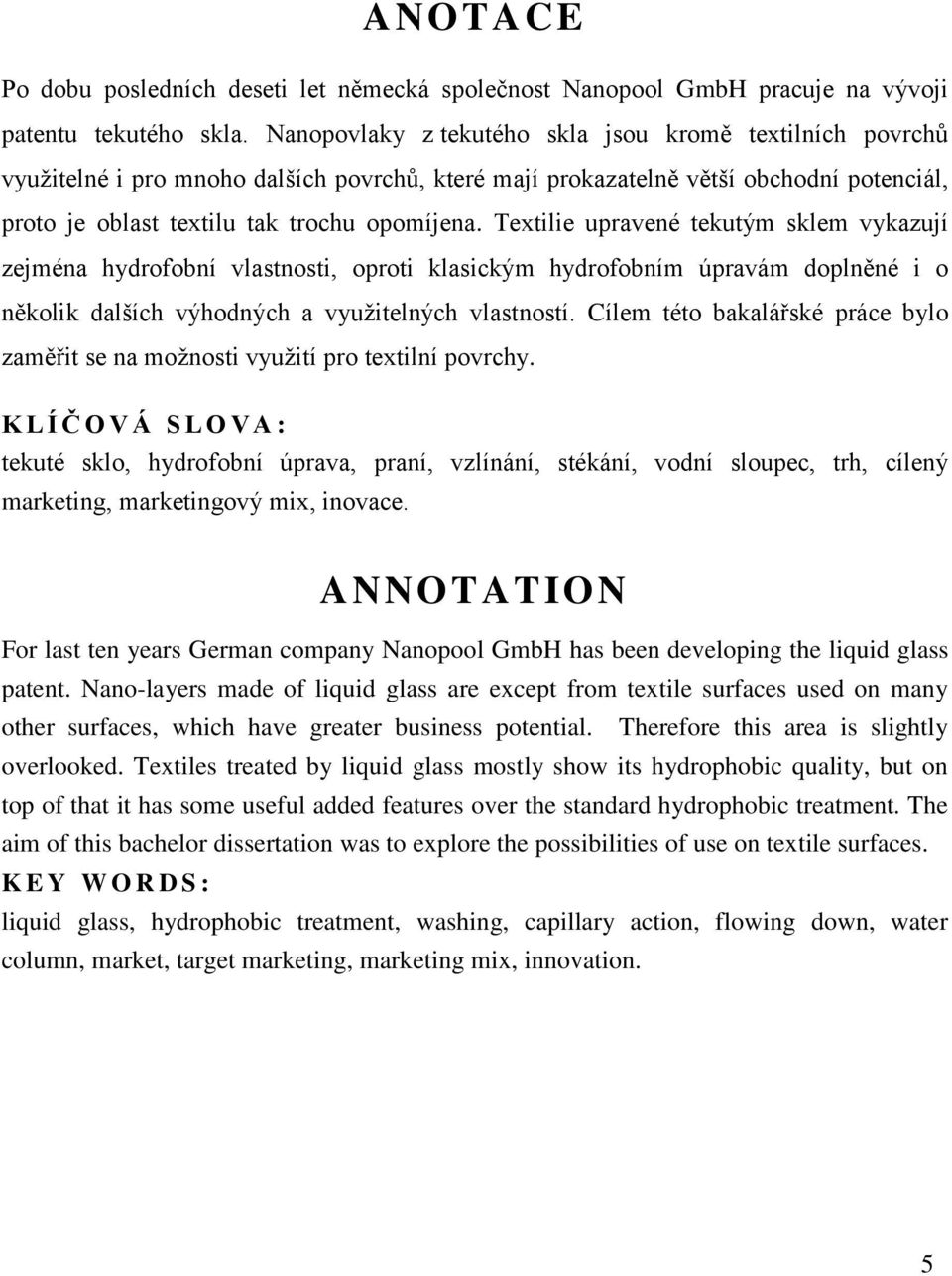 Textilie upravené tekutým sklem vykazují zejména hydrofobní vlastnosti, oproti klasickým hydrofobním úpravám doplněné i o několik dalších výhodných a vyuţitelných vlastností.