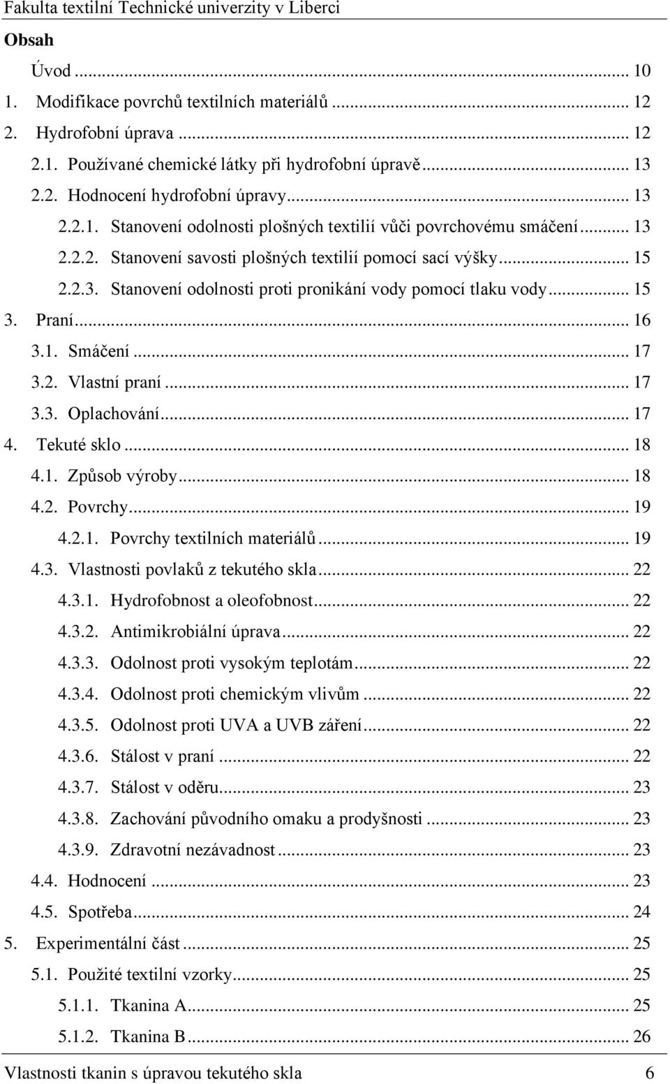 .. 17 3.3. Oplachování... 17 4. Tekuté sklo... 18 4.1. Způsob výroby... 18 4.2. Povrchy... 19 4.2.1. Povrchy textilních materiálů... 19 4.3. Vlastnosti povlaků z tekutého skla... 22 4.3.1. Hydrofobnost a oleofobnost.