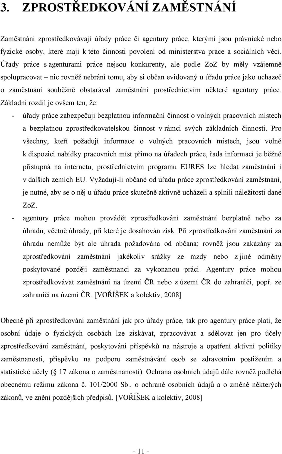 Úřady práce s agenturami práce nejsou konkurenty, ale podle ZoZ by měly vzájemně spolupracovat nic rovněž nebrání tomu, aby si občan evidovaný u úřadu práce jako uchazeč o zaměstnání souběžně