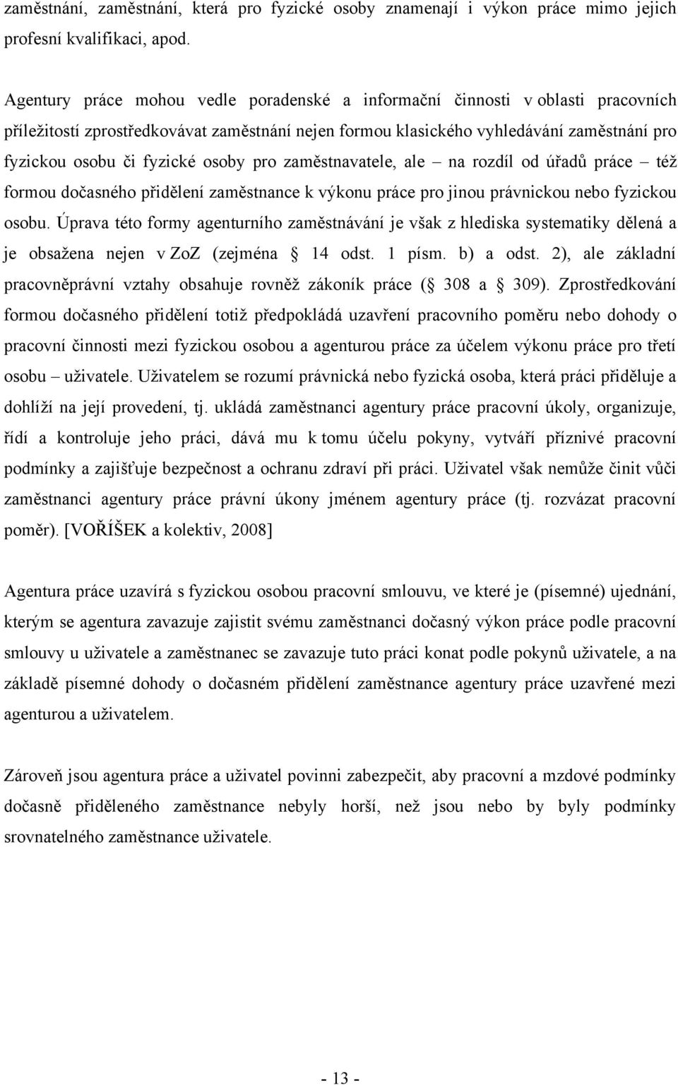 osoby pro zaměstnavatele, ale na rozdíl od úřadů práce též formou dočasného přidělení zaměstnance k výkonu práce pro jinou právnickou nebo fyzickou osobu.