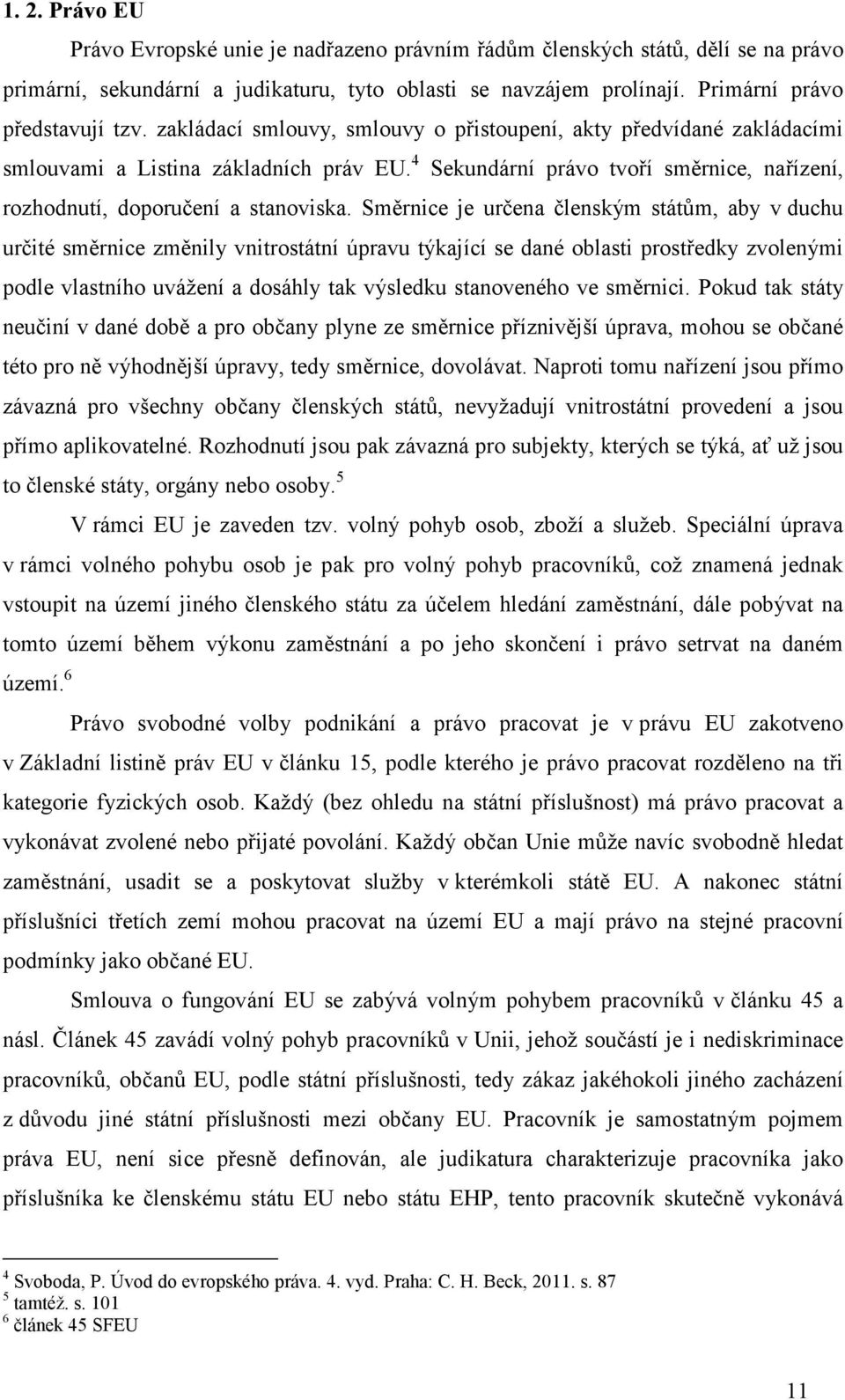 zakládací smlouvy, smlouvy o přistoupení, akty předvídané zakládacími smlouvami a Listina základních práv EU. 4 Sekundární právo tvoří směrnice, nařízení, rozhodnutí, doporučení a stanoviska.