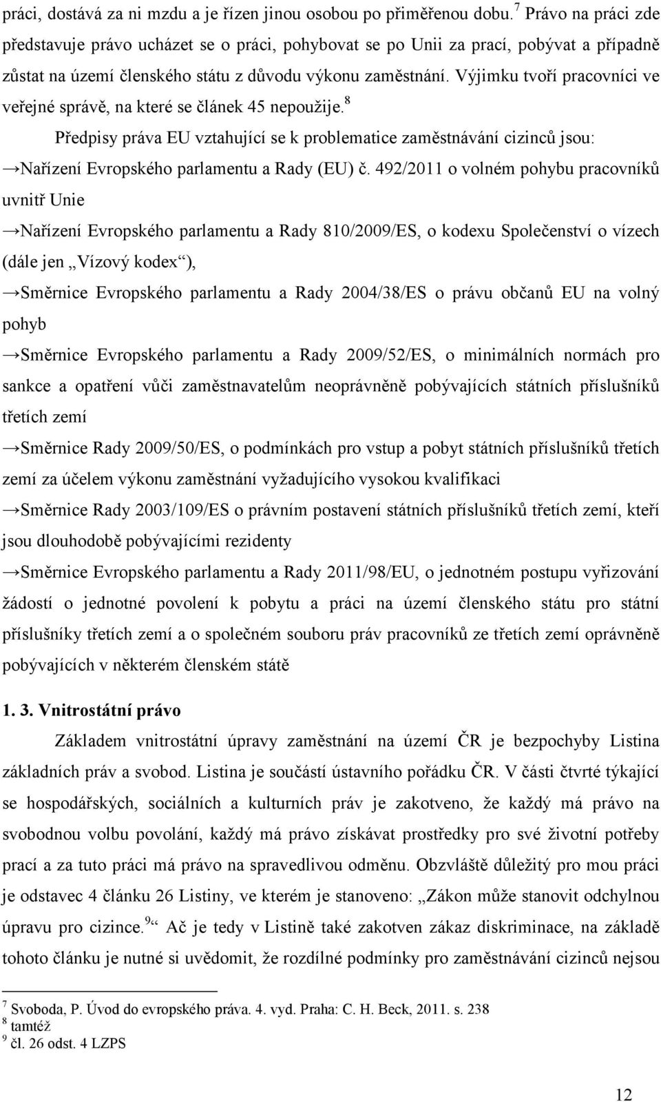 Výjimku tvoří pracovníci ve veřejné správě, na které se článek 45 nepoužije. 8 Předpisy práva EU vztahující se k problematice zaměstnávání cizinců jsou: Nařízení Evropského parlamentu a Rady (EU) č.