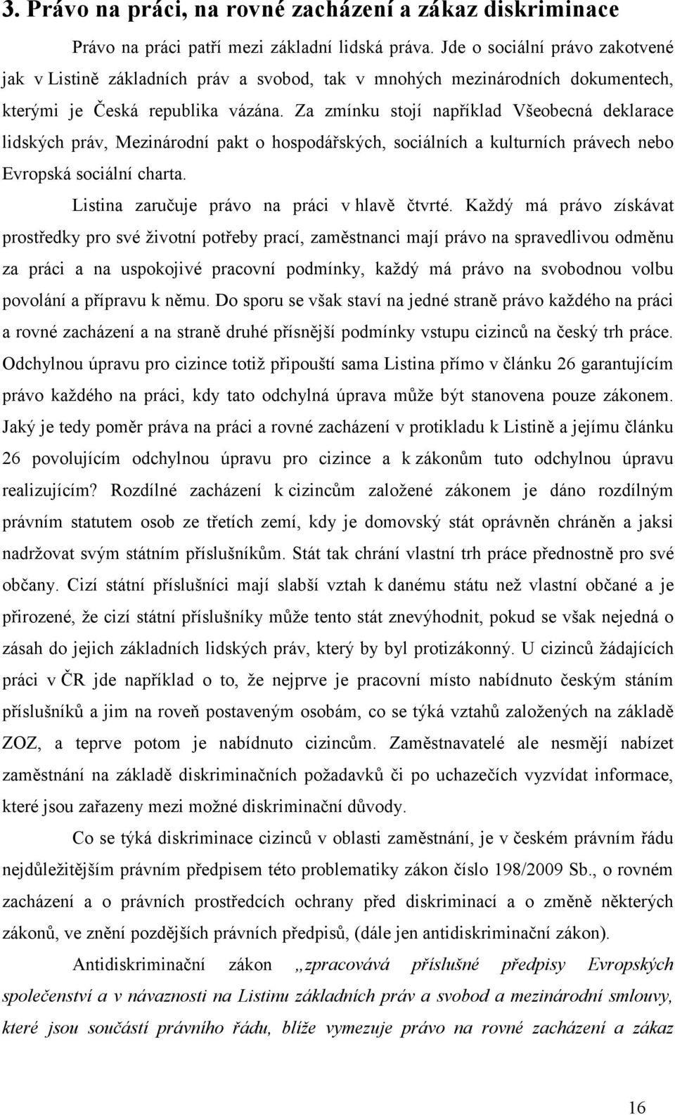 Za zmínku stojí například Všeobecná deklarace lidských práv, Mezinárodní pakt o hospodářských, sociálních a kulturních právech nebo Evropská sociální charta.