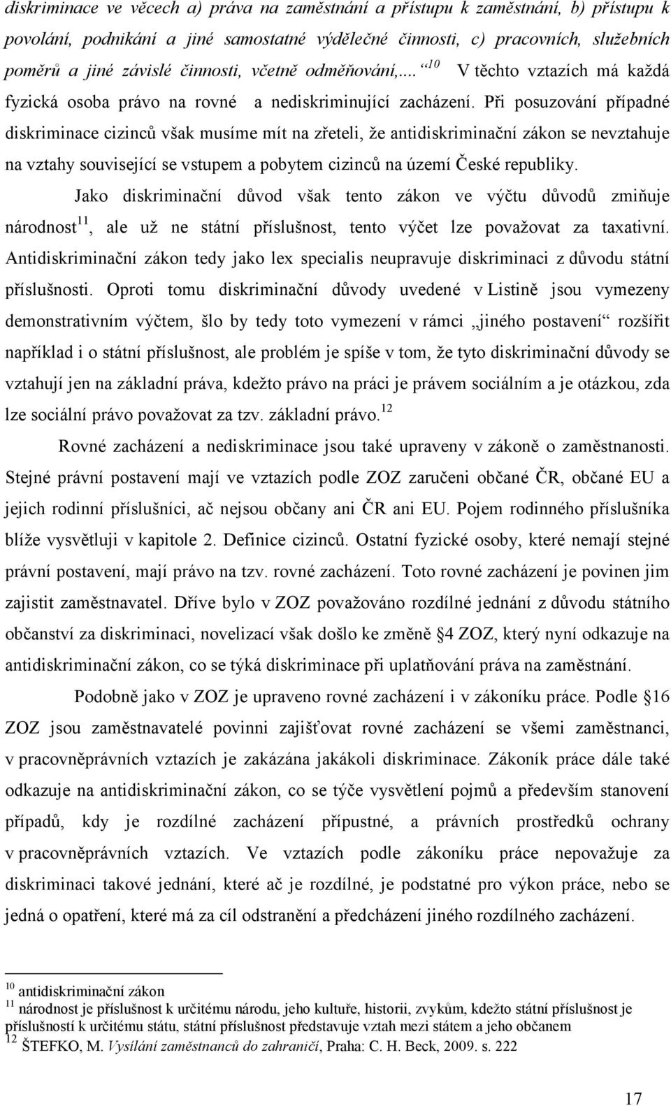 Při posuzování případné diskriminace cizinců však musíme mít na zřeteli, že antidiskriminační zákon se nevztahuje na vztahy související se vstupem a pobytem cizinců na území České republiky.