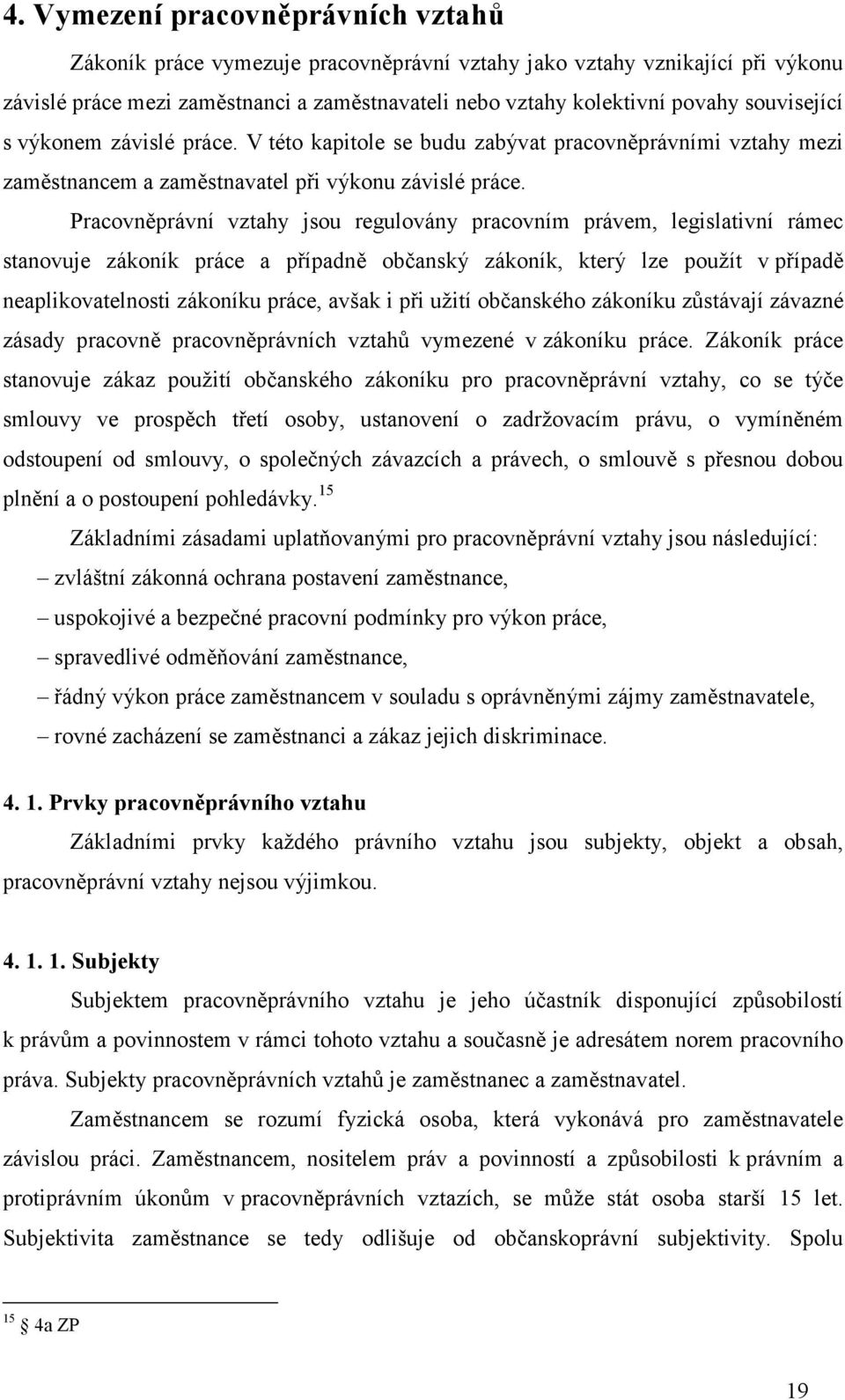 Pracovněprávní vztahy jsou regulovány pracovním právem, legislativní rámec stanovuje zákoník práce a případně občanský zákoník, který lze použít v případě neaplikovatelnosti zákoníku práce, avšak i