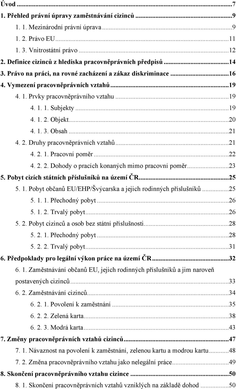 .. 19 4. 1. 1. Subjekty... 19 4. 1. 2. Objekt... 20 4. 1. 3. Obsah... 21 4. 2. Druhy pracovněprávních vztahů... 21 4. 2. 1. Pracovní poměr... 22 4. 2. 2. Dohody o pracích konaných mimo pracovní poměr.