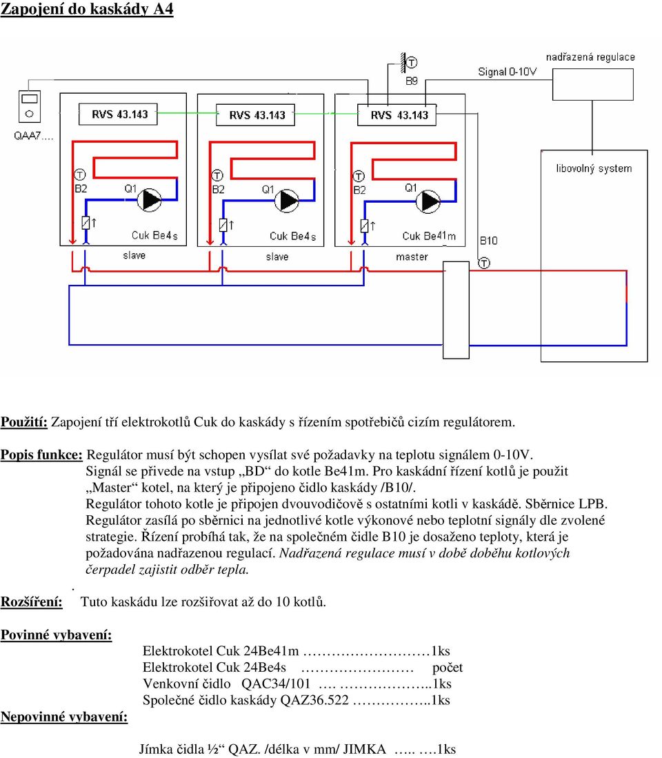 Pro kaskádní řízení kotlů je použit Master kotel, na který je připojeno čidlo kaskády /B10/. Regulátor tohoto kotle je připojen dvouvodičově s ostatními kotli v kaskádě. Sběrnice LPB.
