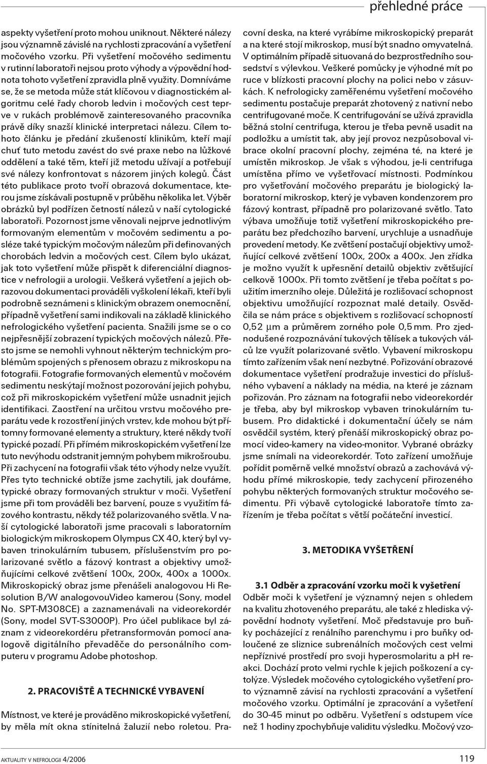 Domníváme se, že se metoda mùže stát klíèovou v diagnostickém algoritmu celé øady chorob ledvin i moèových cest teprve v rukách problémovì zainteresovaného pracovníka právì díky snazší klinické