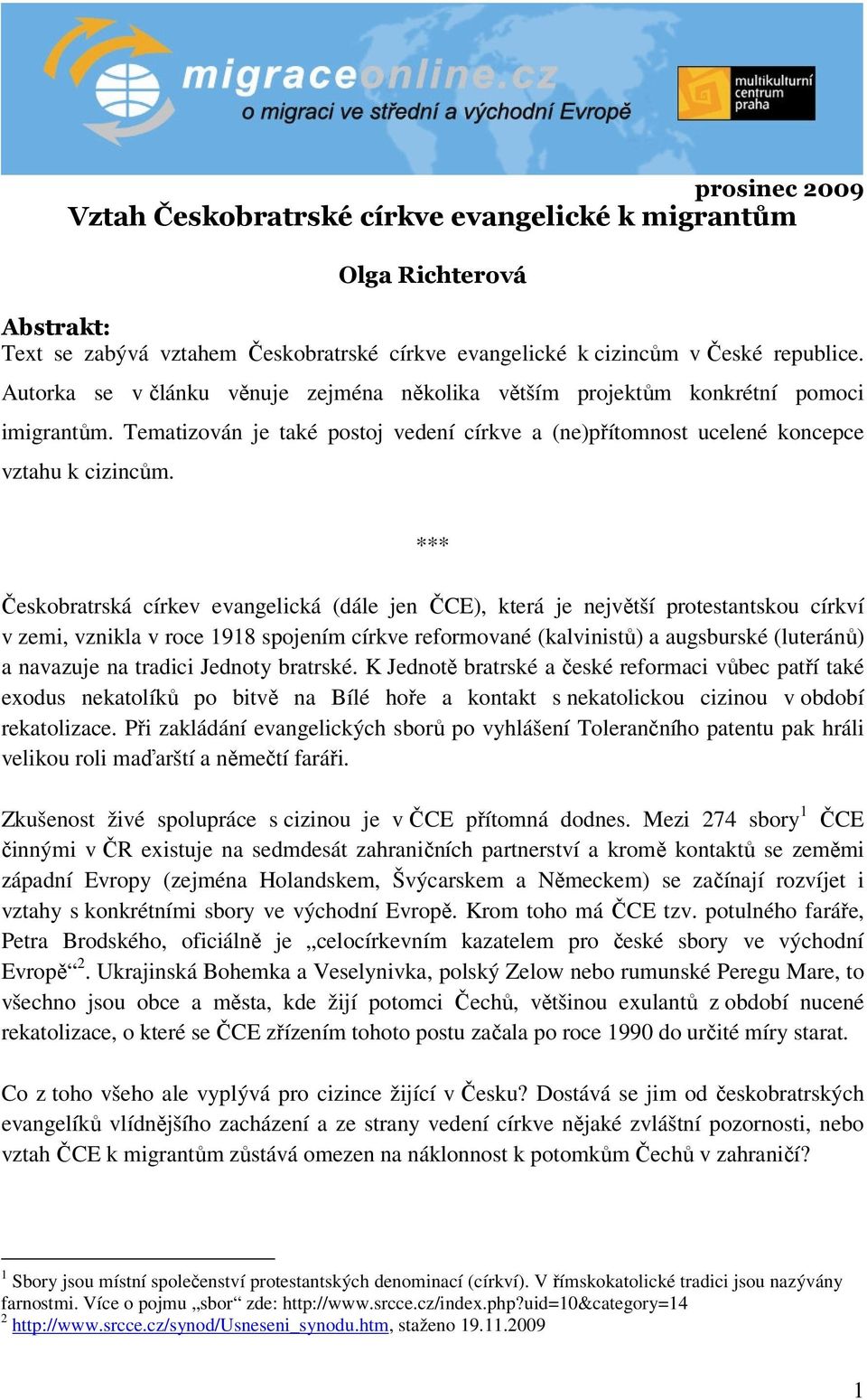 *** Českobratrská církev evangelická (dále jen ČCE), která je největší protestantskou církví v zemi, vznikla v roce 1918 spojením církve reformované (kalvinistů) a augsburské (luteránů) a navazuje na