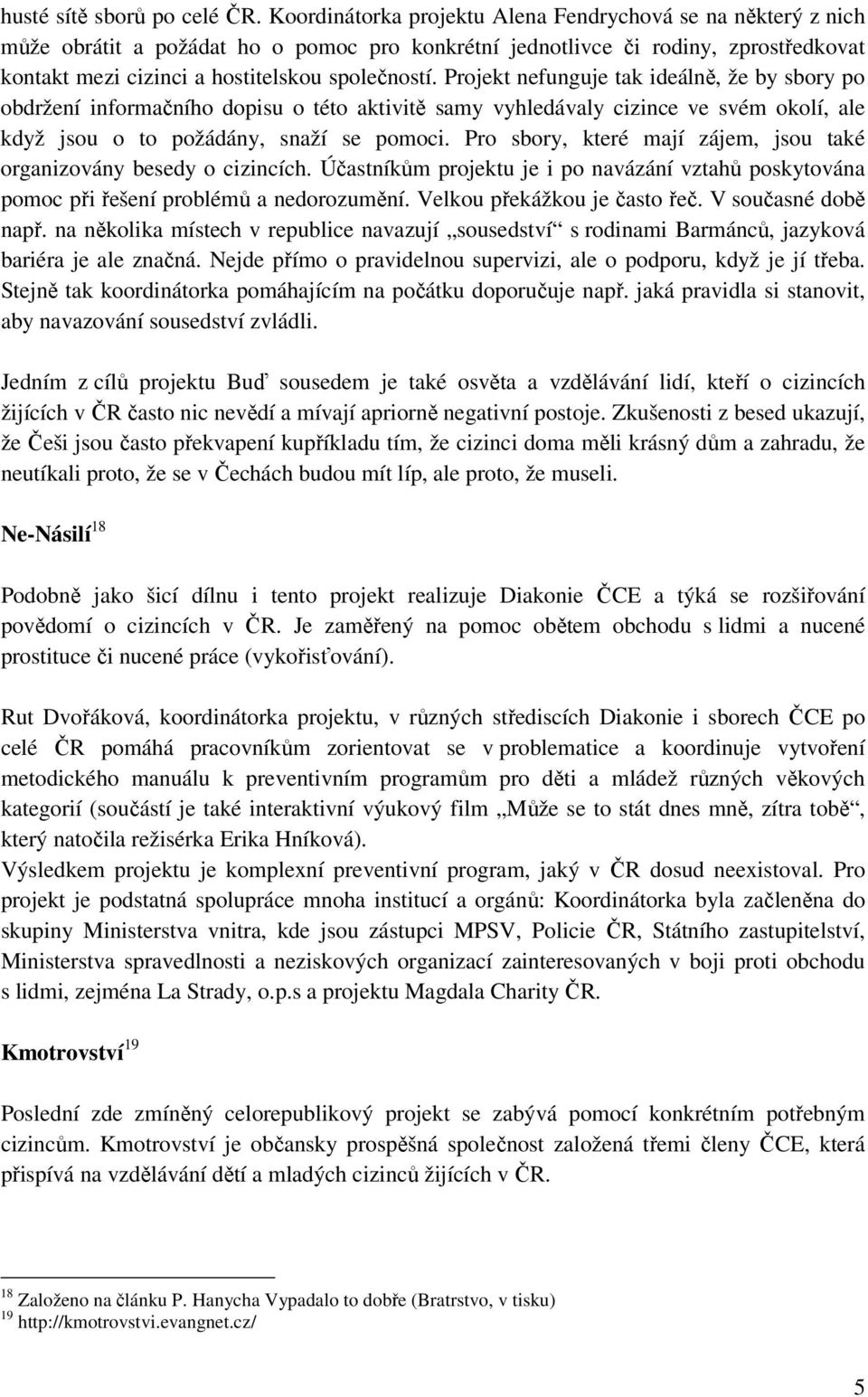 Projekt nefunguje tak ideálně, že by sbory po obdržení informačního dopisu o této aktivitě samy vyhledávaly cizince ve svém okolí, ale když jsou o to požádány, snaží se pomoci.