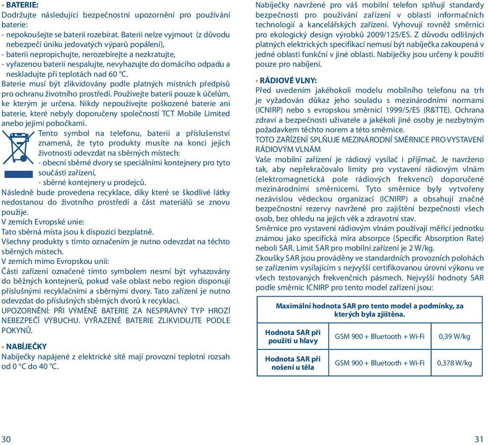 neskladujte při teplotách nad 60 C. Baterie musí být zlikvidovány podle platných místních předpisů pro ochranu životního prostředí. Používejte baterii pouze k účelům, ke kterým je určena.