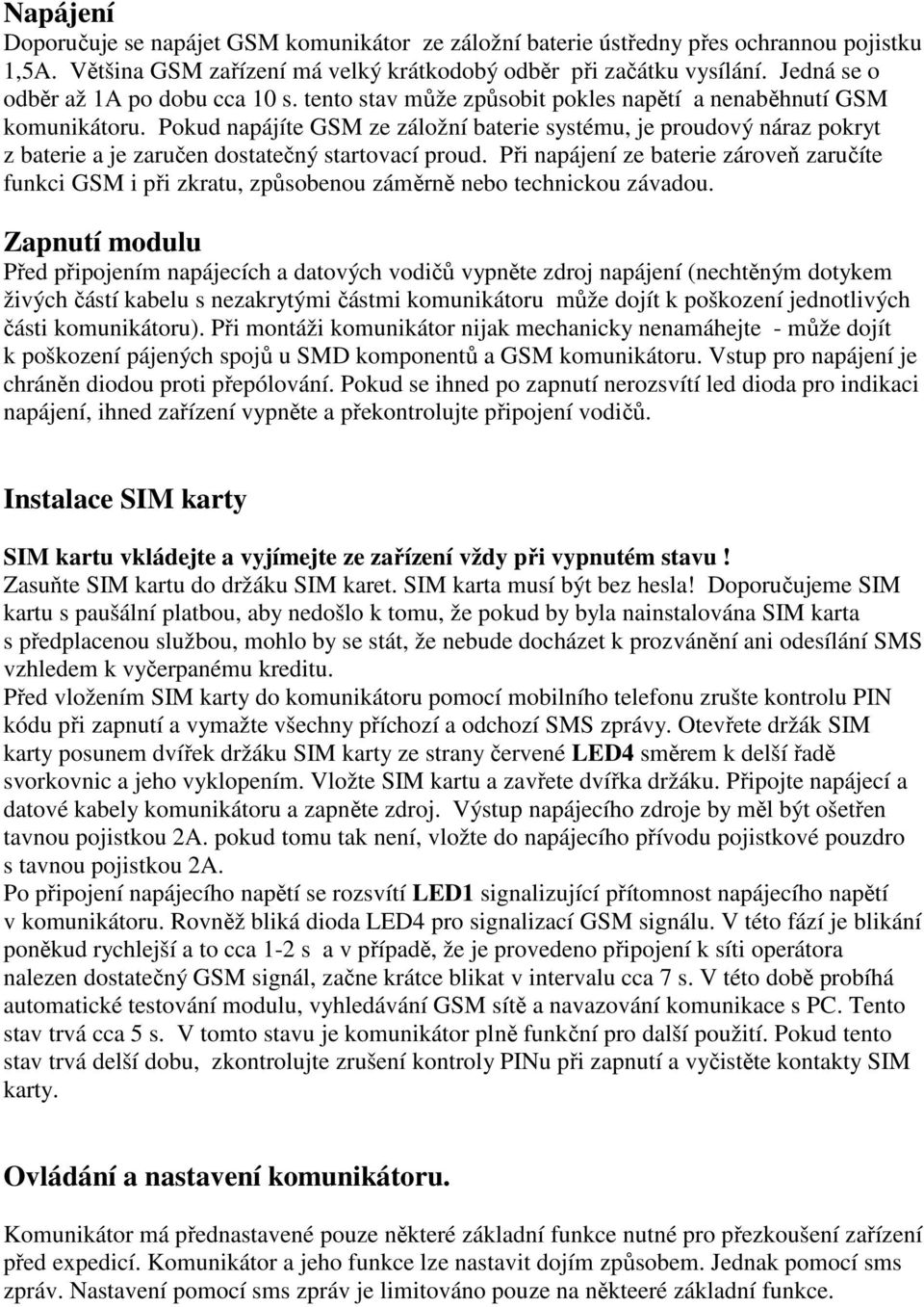 Pokud napájíte GSM ze záložní baterie systému, je proudový náraz pokryt z baterie a je zaručen dostatečný startovací proud.