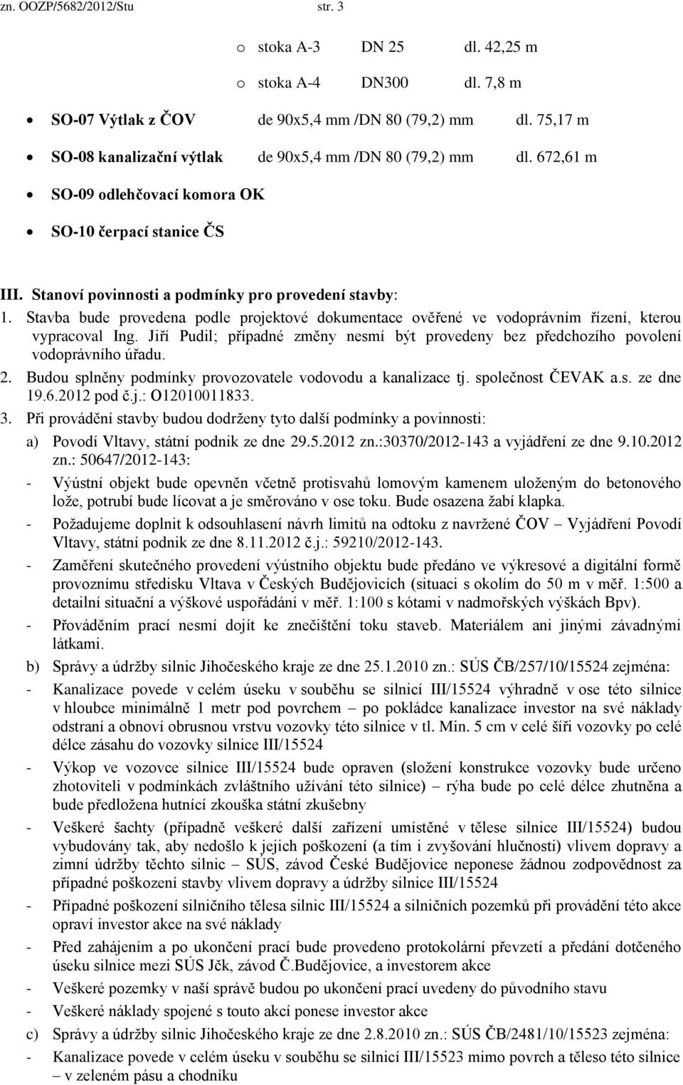 Stavba bude provedena podle projektové dokumentace ověřené ve vodoprávním řízení, kterou vypracoval Ing. Jiří Pudil; případné změny nesmí být provedeny bez předchozího povolení vodoprávního úřadu. 2.