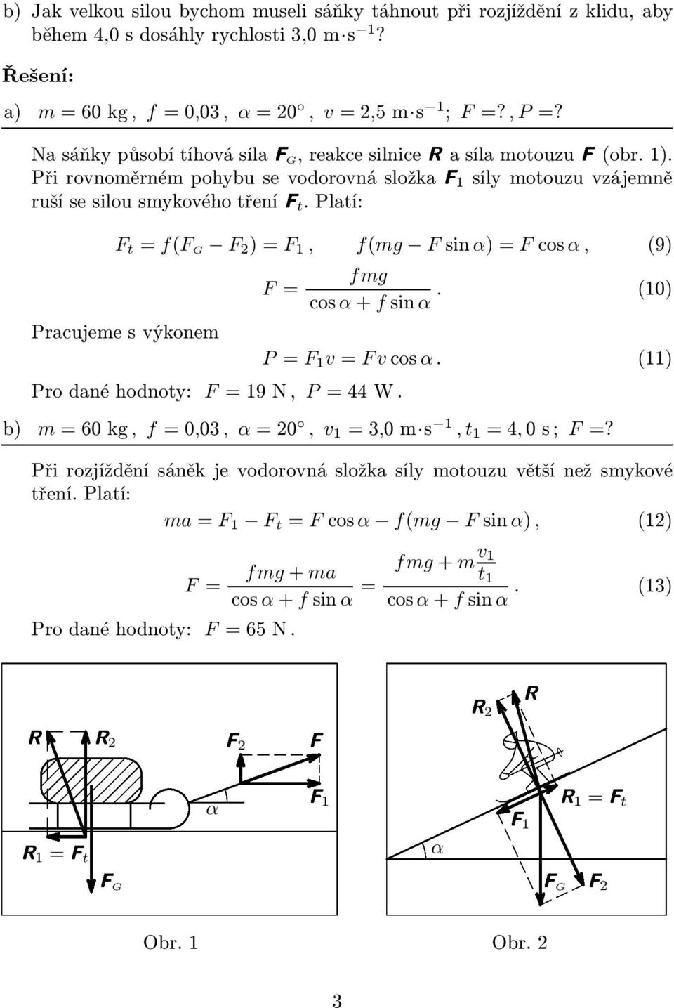 Platí: F t = f(f G F 2 )=F 1, f(mg Fsinα)=Fcosα, (9) Pracujeme s výkonem F= Prodanéhodnoty: F=19N, P=44W. fmg cosα+fsinα. (10) P= F 1 v=fvcosα.