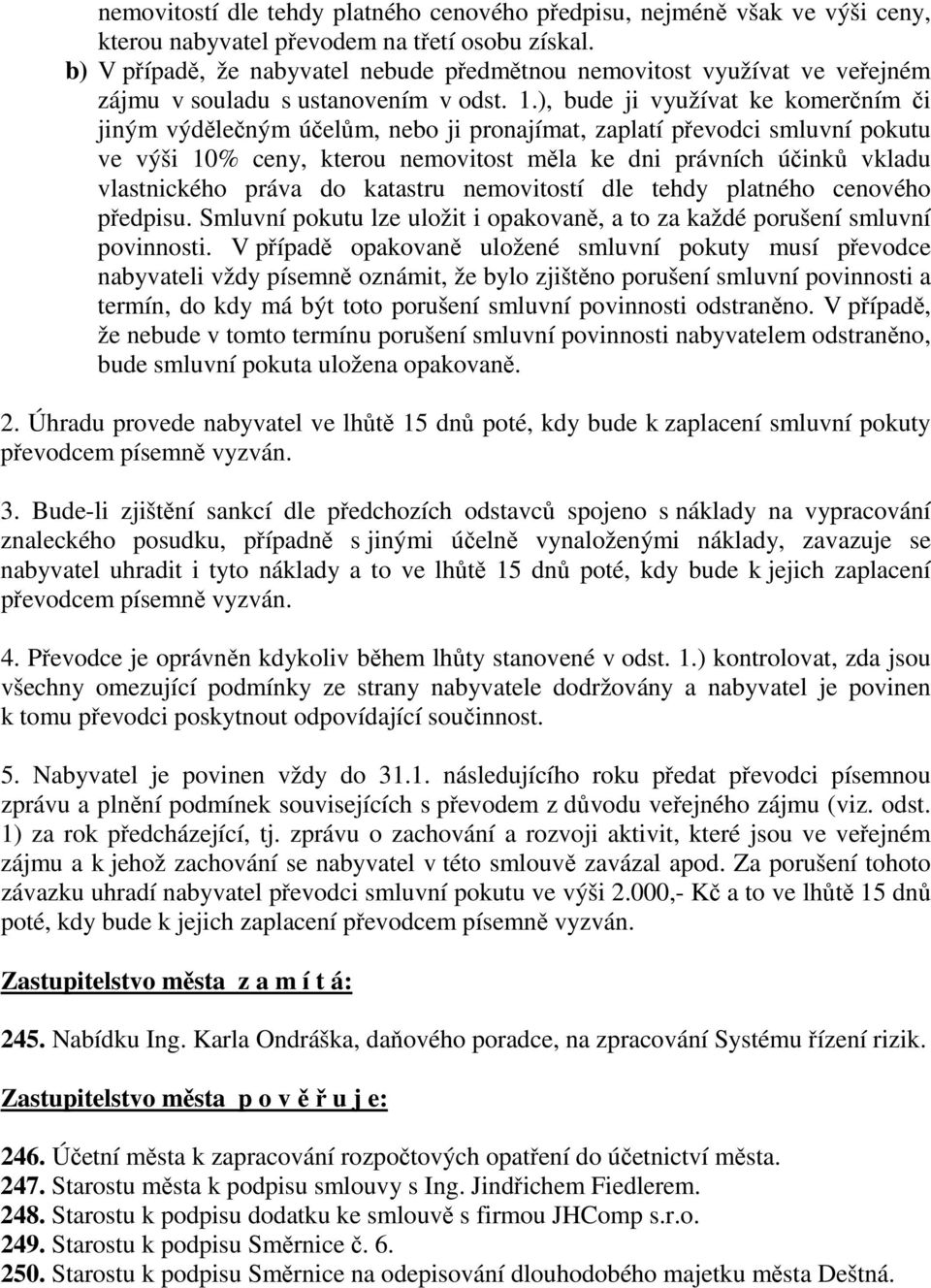 ), bude ji využívat ke komerčním či jiným výdělečným účelům, nebo ji pronajímat, zaplatí převodci smluvní pokutu ve výši 10% ceny, kterou nemovitost měla ke dni právních účinků vkladu vlastnického