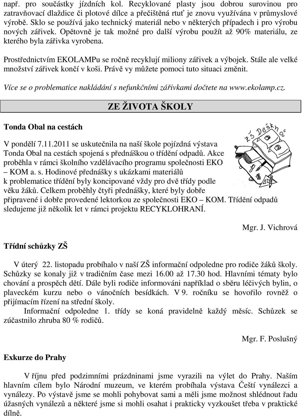 Prostřednictvím EKOLAMPu se ročně recyklují miliony zářivek a výbojek. Stále ale velké množství zářivek končí v koši. Právě vy můžete pomoci tuto situaci změnit.