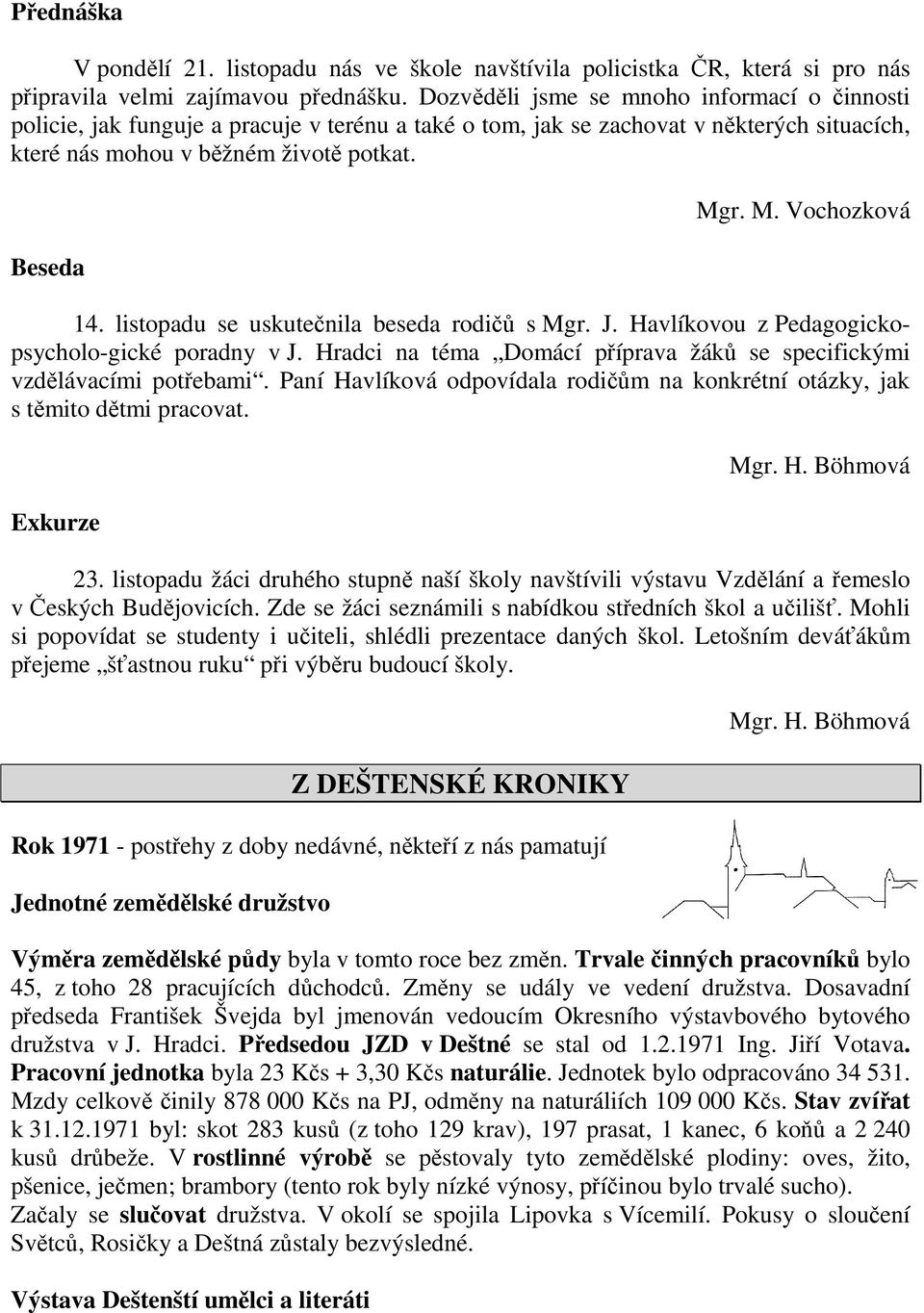 r. M. Vochozková 14. listopadu se uskutečnila beseda rodičů s Mgr. J. Havlíkovou z Pedagogickopsycholo-gické poradny v J. Hradci na téma Domácí příprava žáků se specifickými vzdělávacími potřebami.