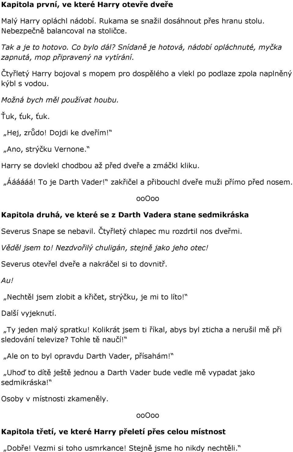 Možná bych měl používat houbu. Ťuk, ťuk, ťuk. Hej, zrůdo! Dojdi ke dveřím! Ano, strýčku Vernone. Harry se dovlekl chodbou až před dveře a zmáčkl kliku. Áááááá! To je Darth Vader!