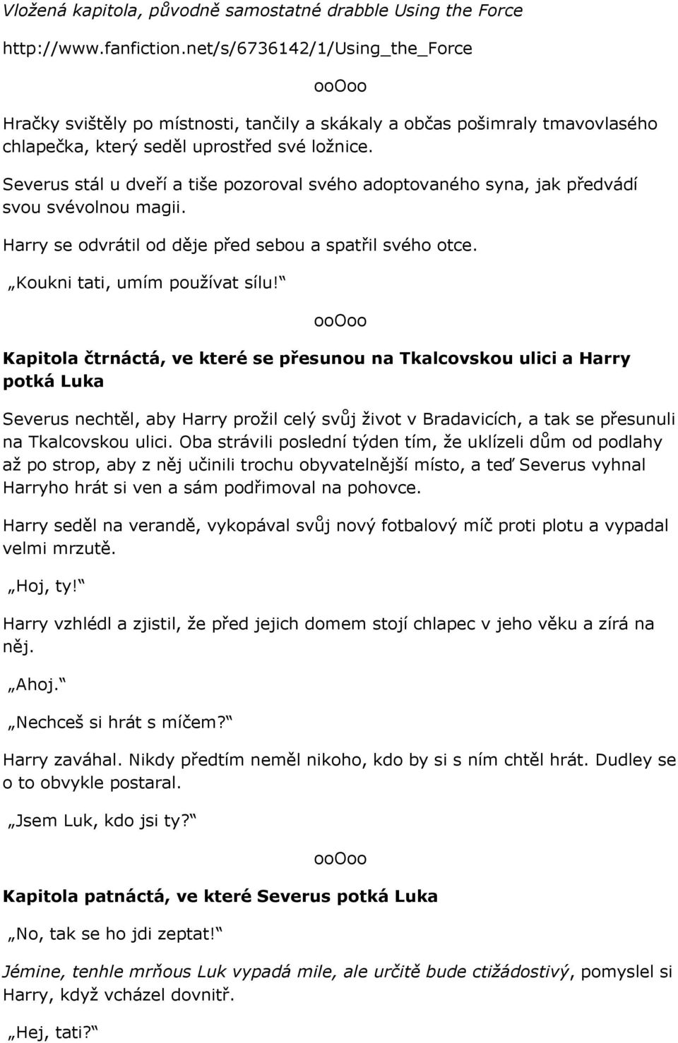 Severus stál u dveří a tiše pozoroval svého adoptovaného syna, jak předvádí svou svévolnou magii. Harry se odvrátil od děje před sebou a spatřil svého otce. Koukni tati, umím používat sílu!