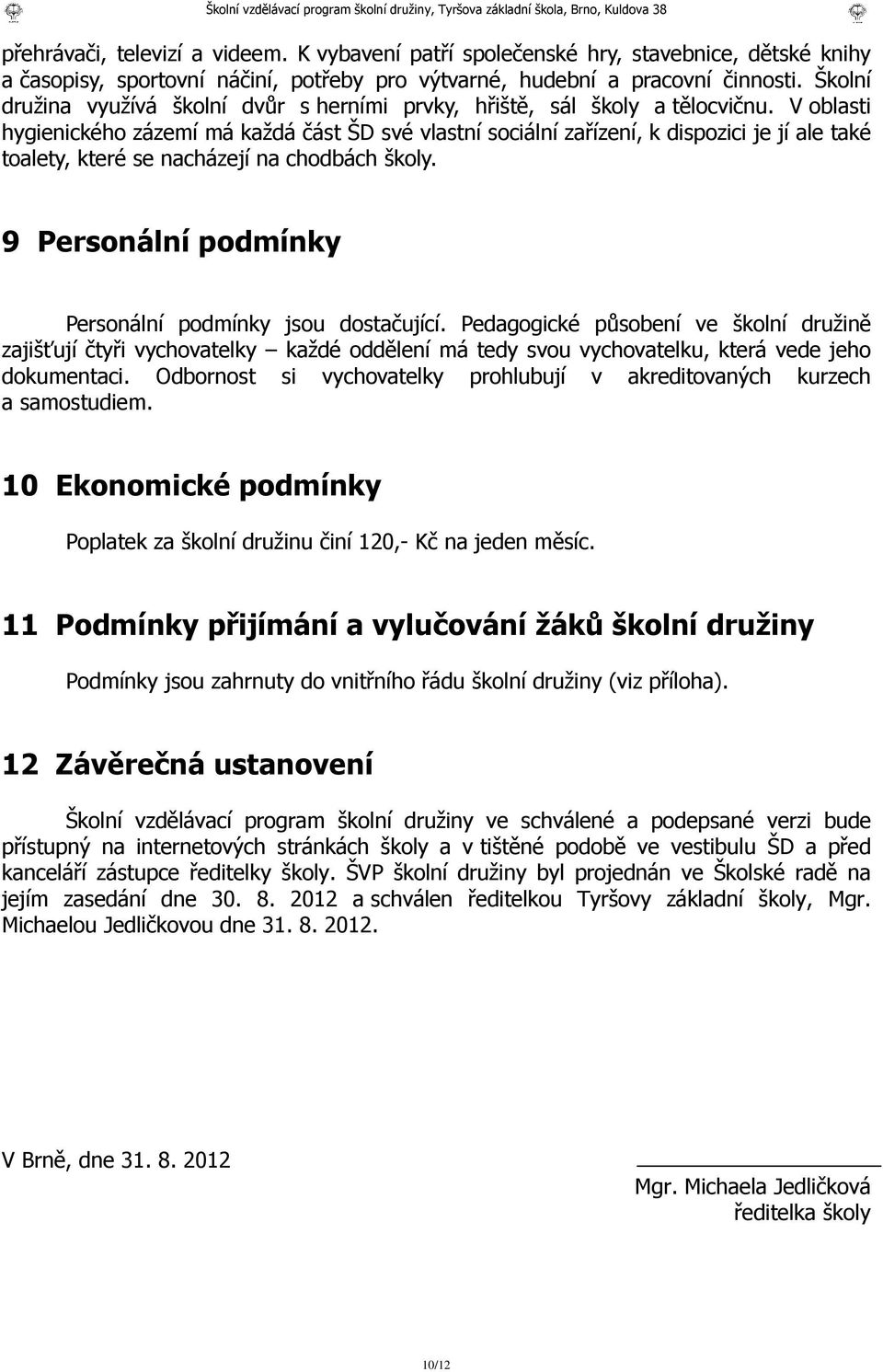 V oblasti hygienického zázemí má každá část ŠD své vlastní sociální zařízení, k dispozici je jí ale také toalety, které se nacházejí na chodbách školy.