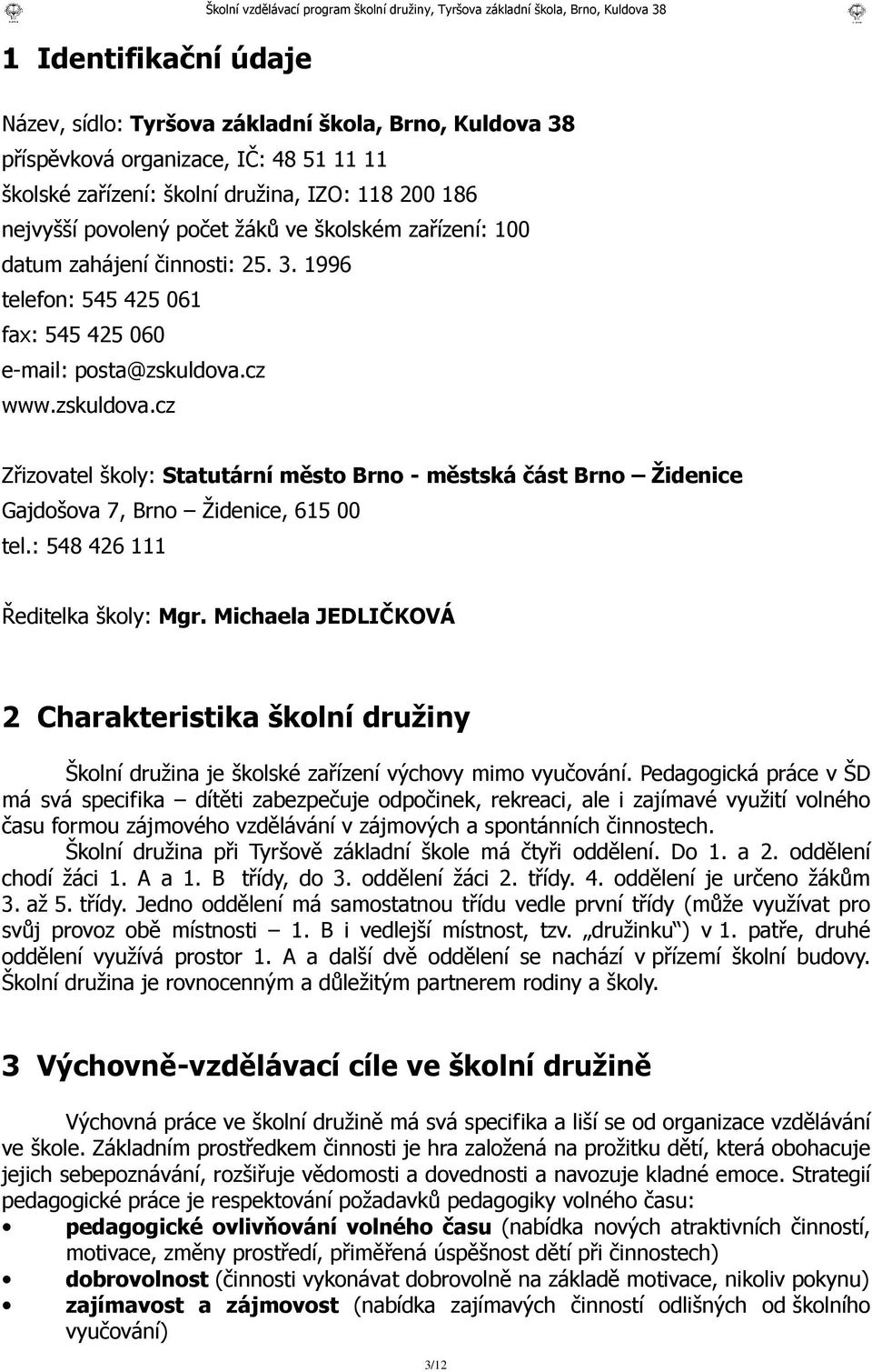 1996 telefon: 545 425 061 fax: 545 425 060 e-mail: posta@zskuldova.cz www.zskuldova.cz Zřizovatel školy: Statutární město Brno - městská část Brno Židenice Gajdošova 7, Brno Židenice, 615 00 tel.