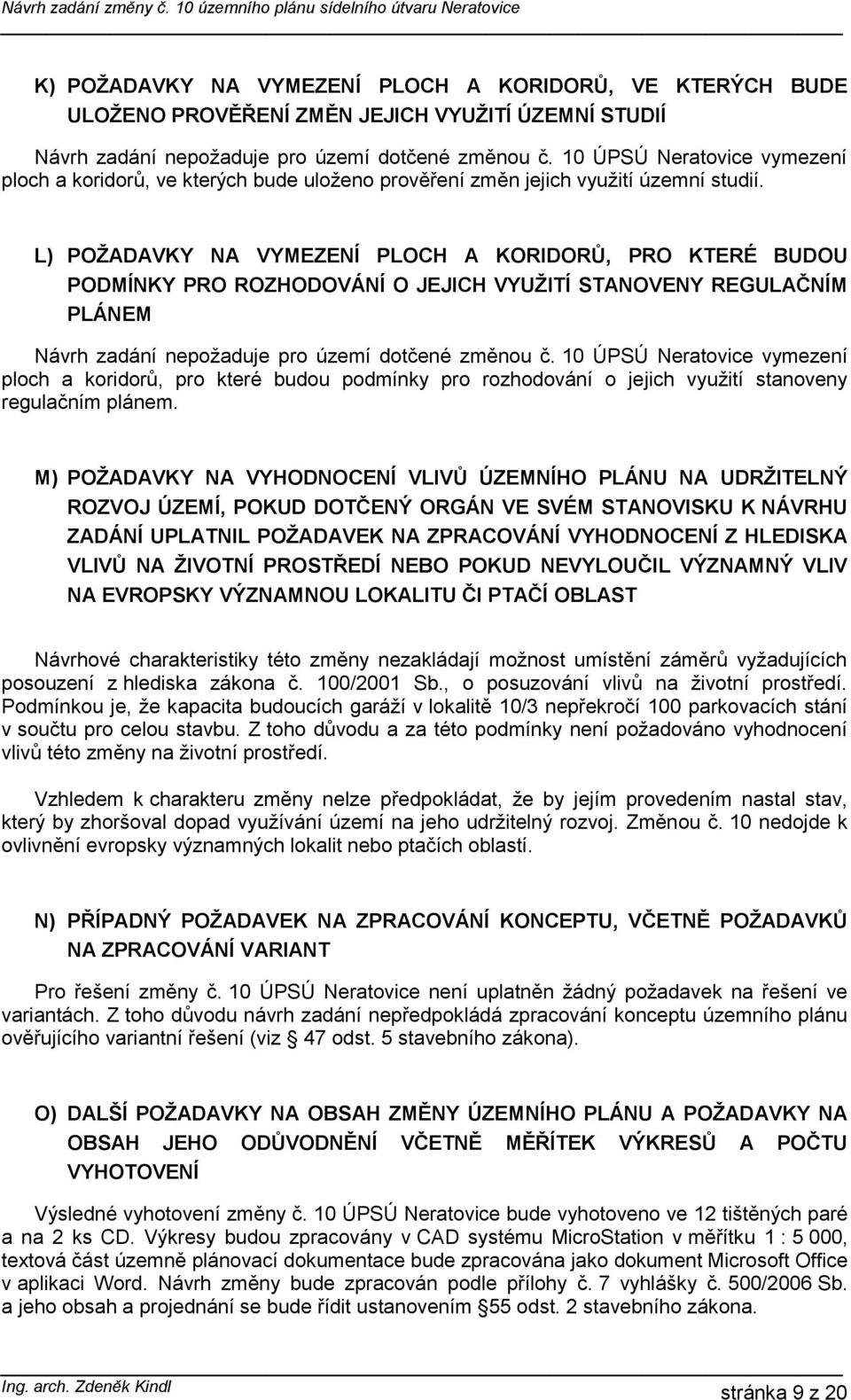 L) POŽADAVKY NA VYMEZENÍ PLOCH A KORIDORŮ, PRO KTERÉ BUDOU PODMÍNKY PRO ROZHODOVÁNÍ O JEJICH VYUŽITÍ STANOVENY REGULAČNÍM PLÁNEM Návrh zadání nepožaduje pro území dotčené změnou č.