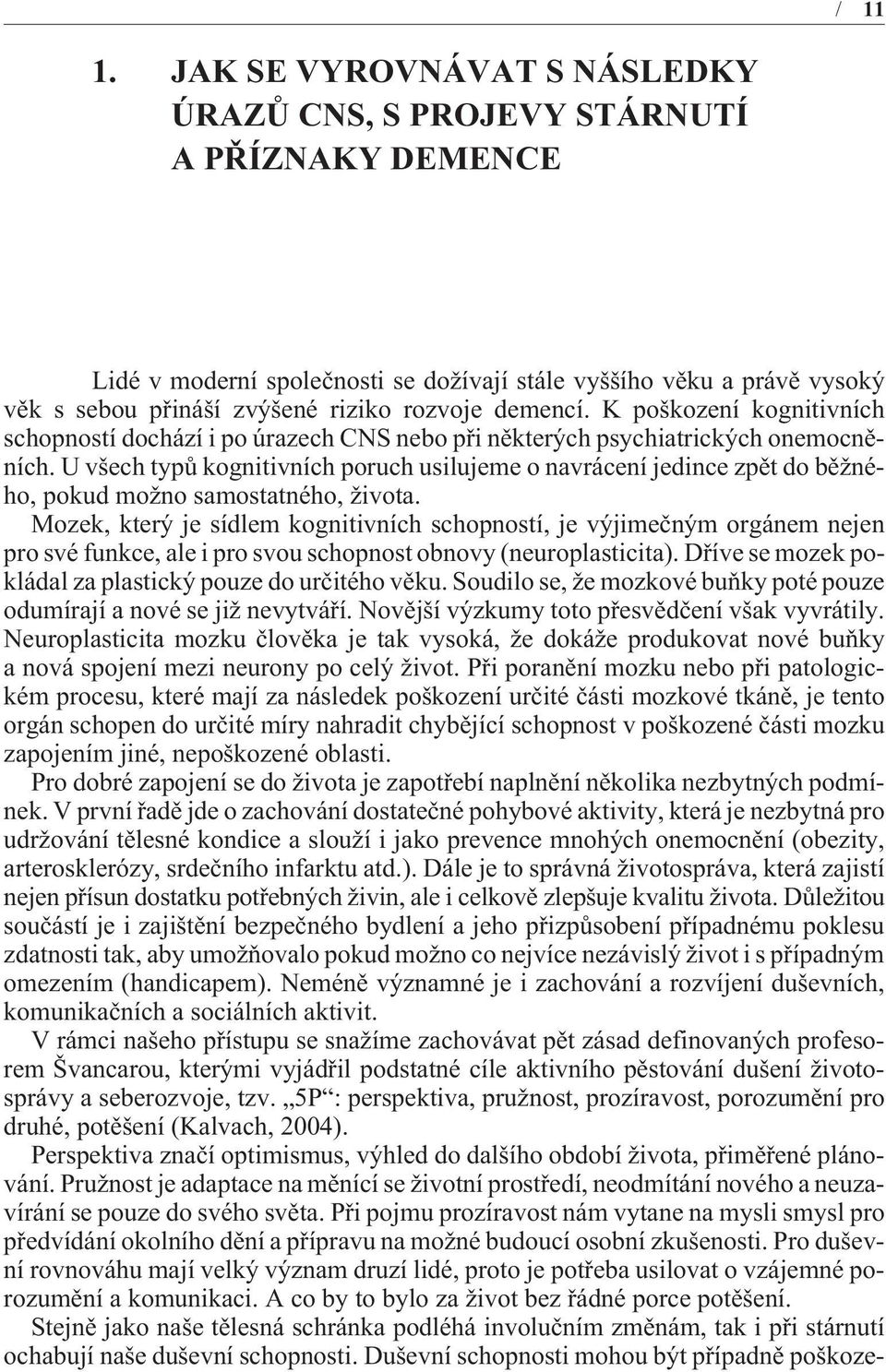 demencí. K poškození kognitivních schopností dochází i po úrazech CNS nebo pøi nìkterých psychiatrických onemocnìních.