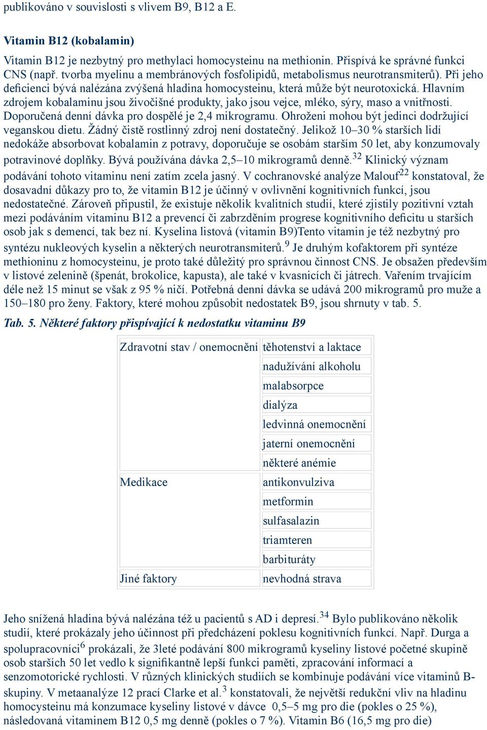 Hlavním zdrojem kobalaminu jsou živočišné produkty, jako jsou vejce, mléko, sýry, maso a vnitřnosti. Doporučená denní dávka pro dospělé je 2,4 mikrogramu.