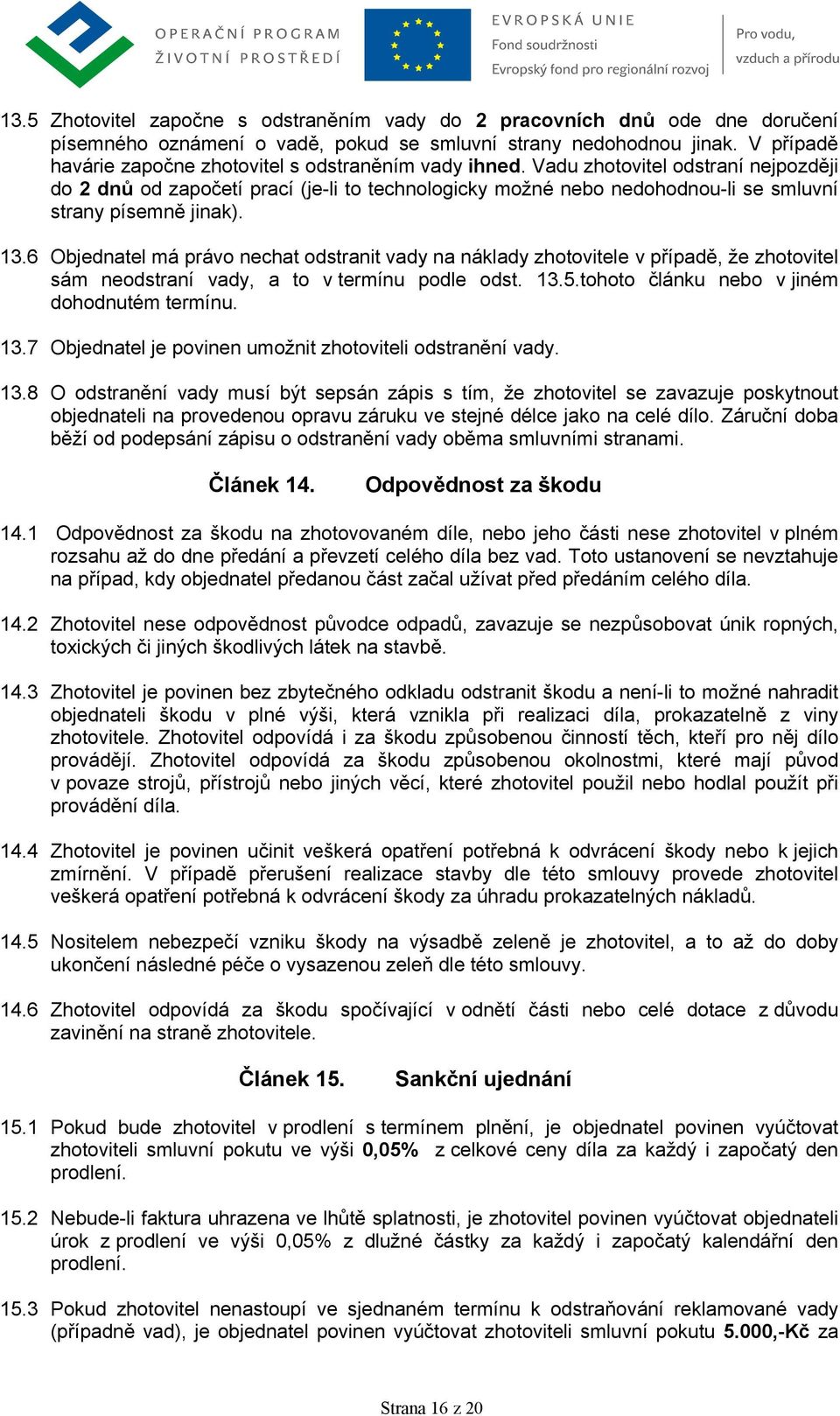 Vadu zhotovitel odstraní nejpozději do 2 dnů od započetí prací (je-li to technologicky možné nebo nedohodnou-li se smluvní strany písemně jinak). 13.