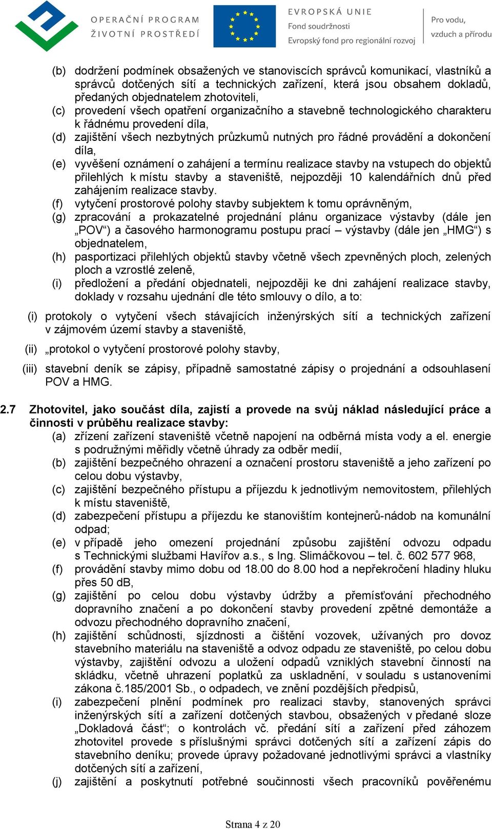 vyvěšení oznámení o zahájení a termínu realizace stavby na vstupech do objektů přilehlých k místu stavby a staveniště, nejpozději 10 kalendářních dnů před zahájením realizace stavby.