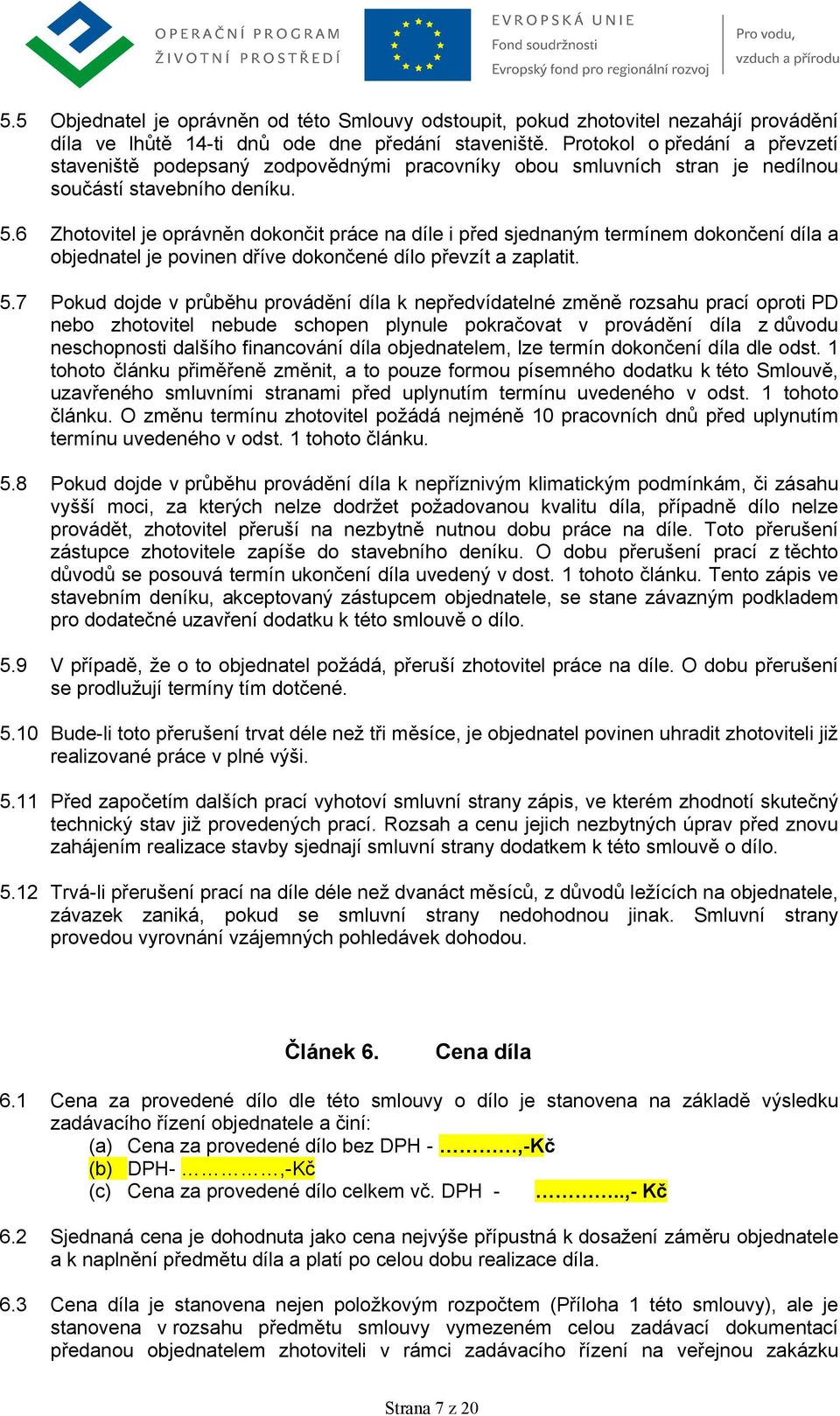 6 Zhotovitel je oprávněn dokončit práce na díle i před sjednaným termínem dokončení díla a objednatel je povinen dříve dokončené dílo převzít a zaplatit. 5.