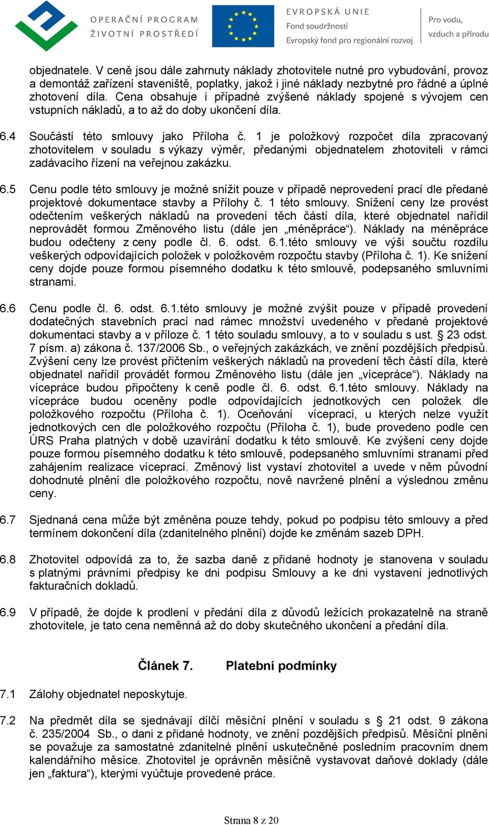 1 je položkový rozpočet díla zpracovaný zhotovitelem v souladu s výkazy výměr, předanými objednatelem zhotoviteli v rámci zadávacího řízení na veřejnou zakázku. 6.