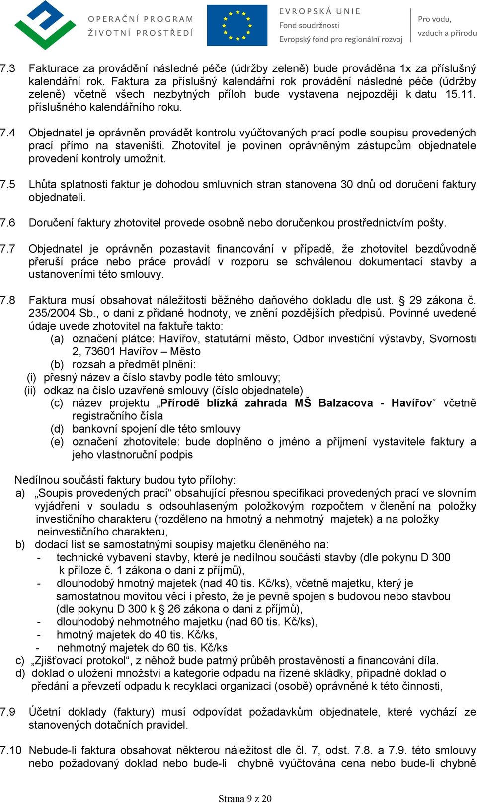 4 Objednatel je oprávněn provádět kontrolu vyúčtovaných prací podle soupisu provedených prací přímo na staveništi. Zhotovitel je povinen oprávněným zástupcům objednatele provedení kontroly umožnit. 7.