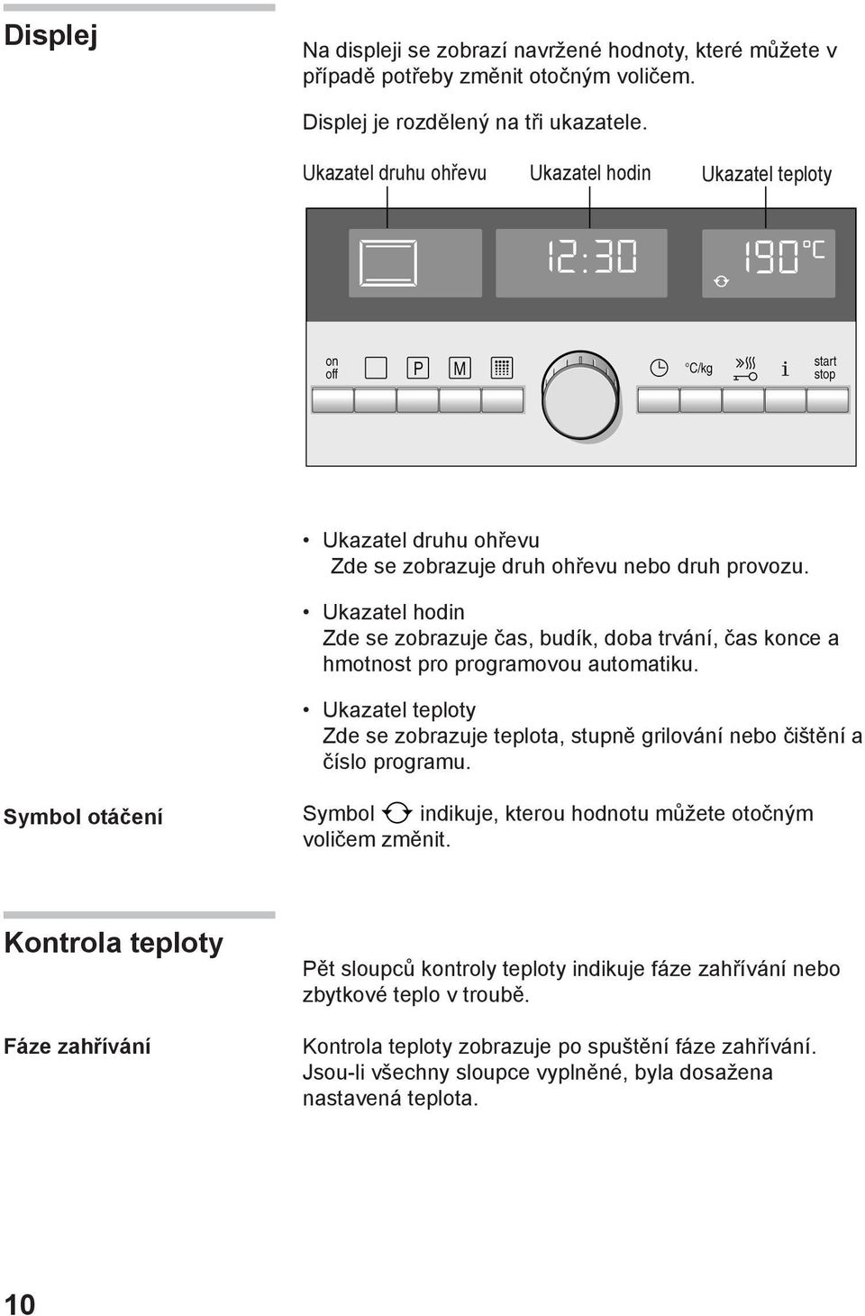 Ukazatel hodin Zde se zobrazuje čas, budík, doba trvání, čas konce a hmotnost pro programovou automatiku. Ukazatel teploty Zde se zobrazuje teplota, stupně grilování nebo čištění a číslo programu.