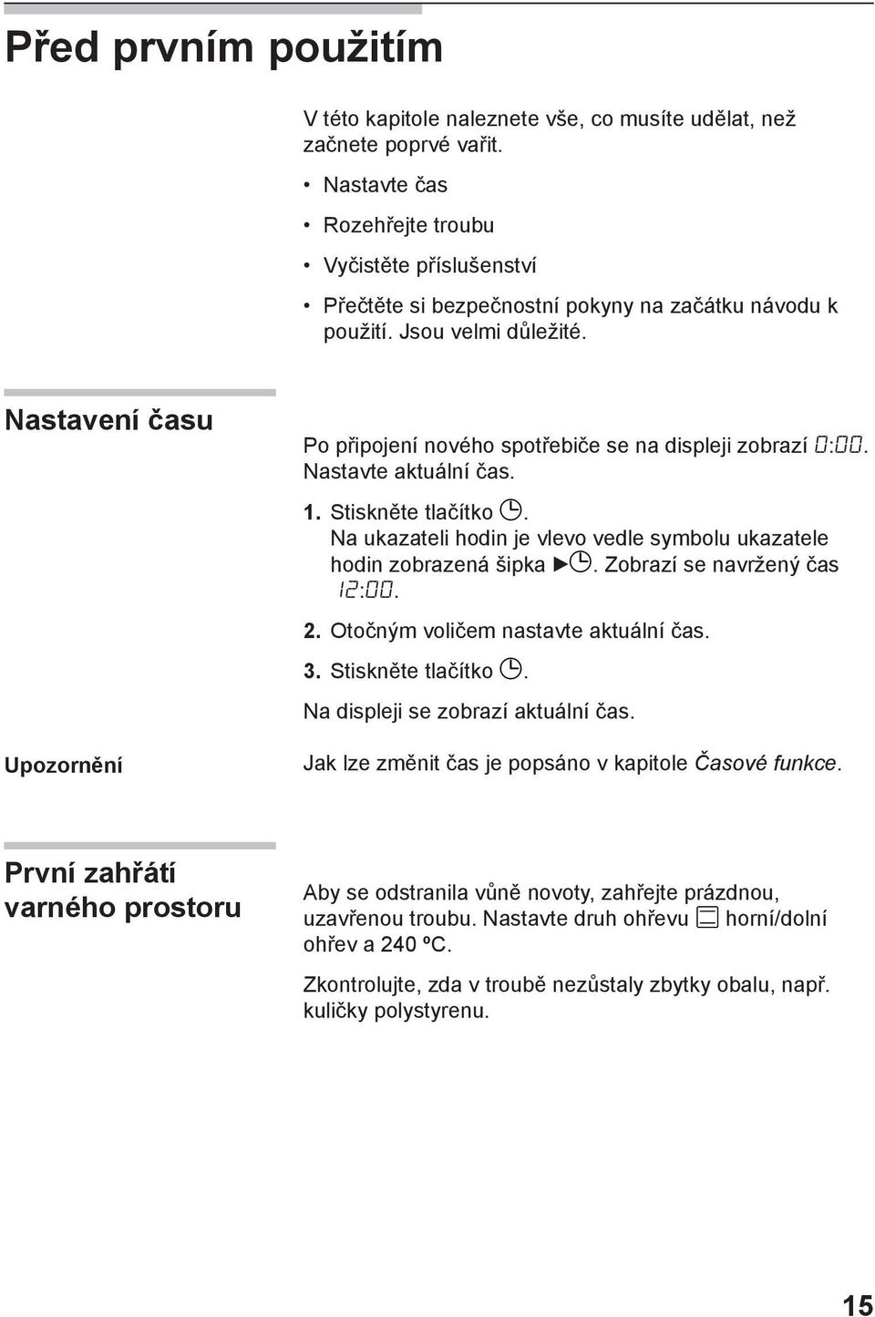 Nastavení času Upozornění Po připojení nového spotřebiče se na displeji zobrazí :. Nastavte aktuální čas. 1. Stiskněte tlačítko.