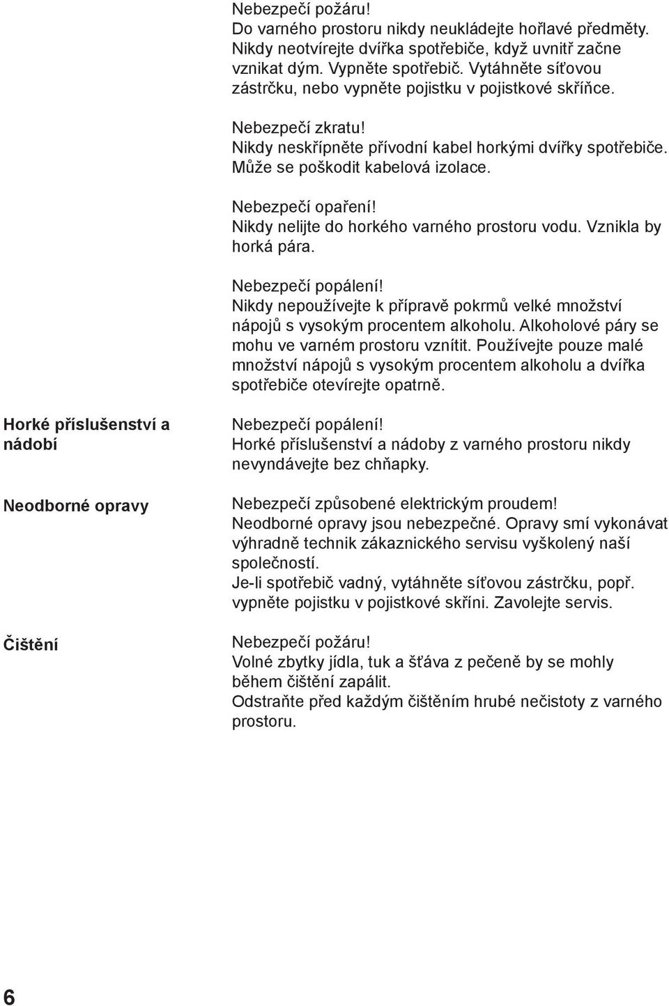 Nebezpečí opaření! Nikdy nelijte do horkého varného prostoru vodu. Vznikla by horká pára. Nebezpečí popálení! Nikdy nepoužívejte k přípravě pokrmů velké množství nápojů s vysokým procentem alkoholu.